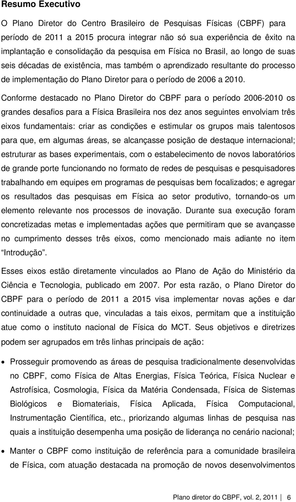 Conforme destacado no Plano Diretor do CBPF para o período 2006-2010 os grandes desafios para a Física Brasileira nos dez anos seguintes envolviam três eixos fundamentais: criar as condições e