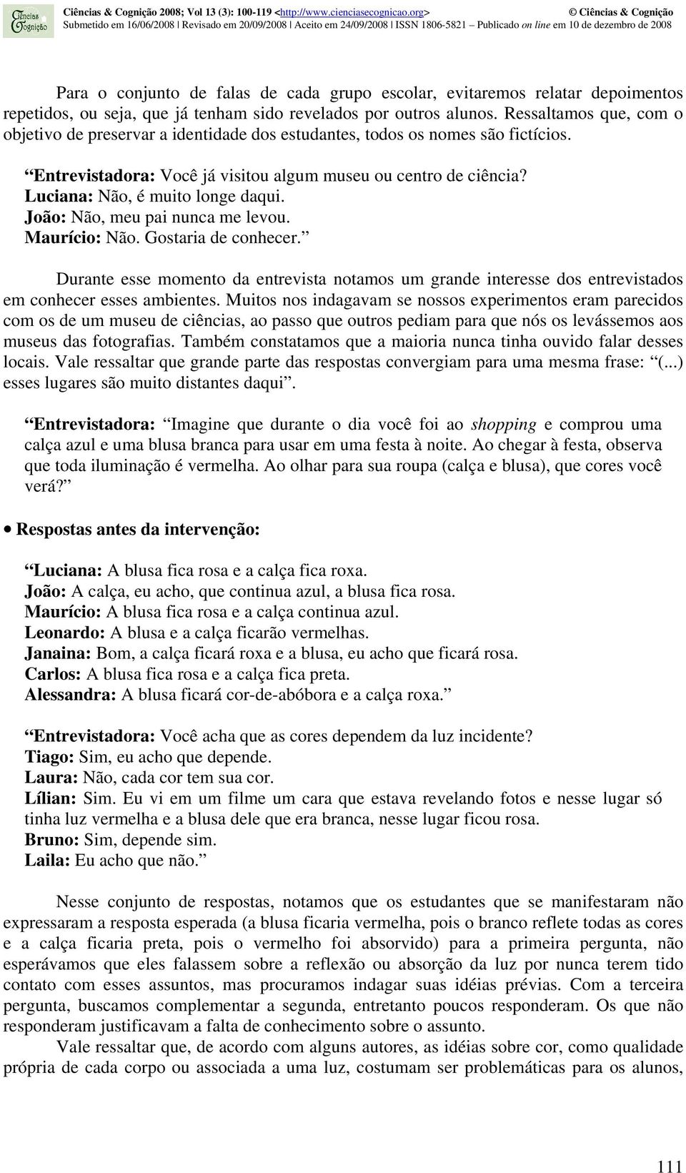 Luciana: Não, é muito longe daqui. João: Não, meu pai nunca me levou. Maurício: Não. Gostaria de conhecer.