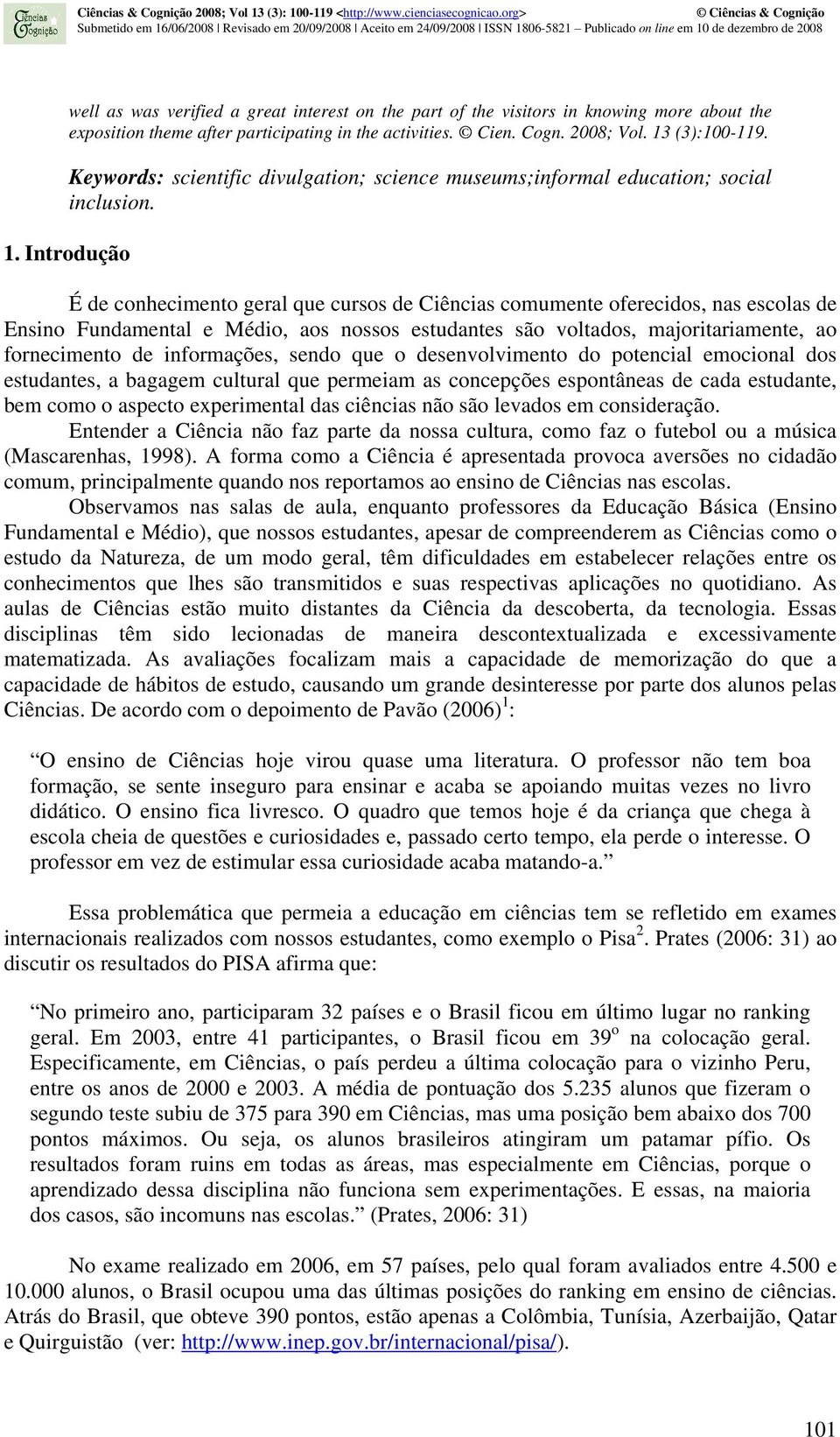 Introdução É de conhecimento geral que cursos de Ciências comumente oferecidos, nas escolas de Ensino Fundamental e Médio, aos nossos estudantes são voltados, majoritariamente, ao fornecimento de