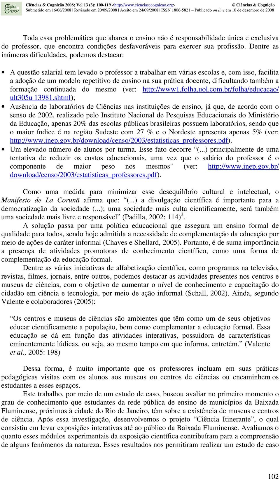 prática docente, dificultando também a formação continuada do mesmo (ver: http://www1.folha.uol.com.br/folha/educacao/ ult305u 13981.