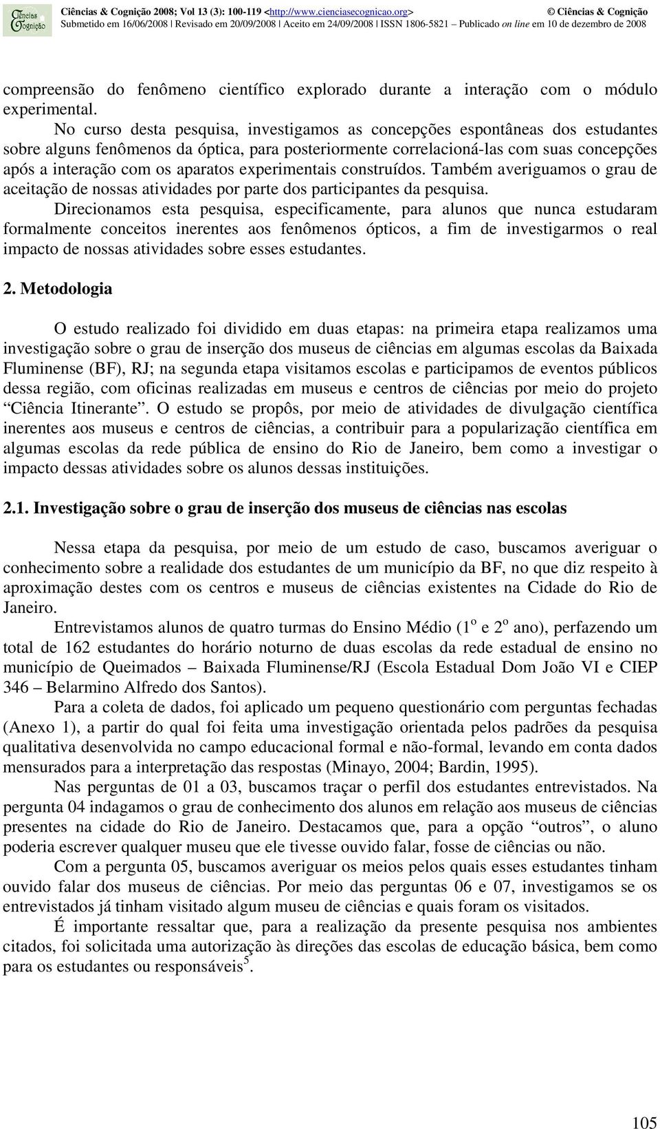 aparatos experimentais construídos. Também averiguamos o grau de aceitação de nossas atividades por parte dos participantes da pesquisa.