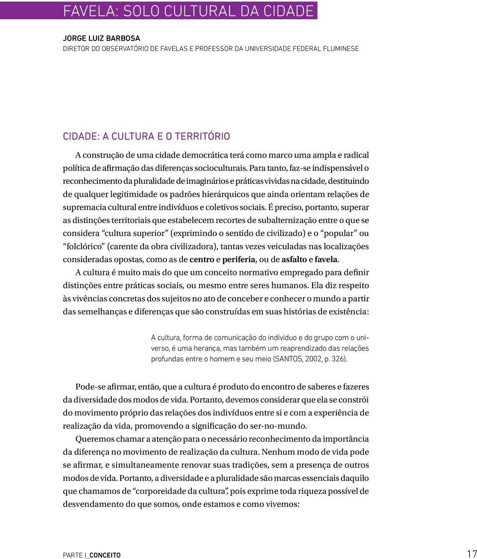 Para tanto, faz-se indispensável o reconhecimento da pluralidade de imaginários e práticas vividas na cidade, destituindo de qualquer legitimidade os padrões hierárquicos que ainda orientam relações