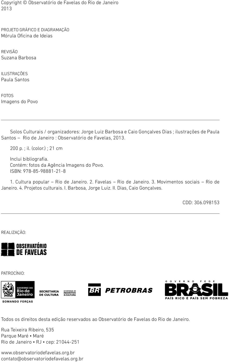 Contém: fotos da Agência Imagens do Povo. ISBN: 978-85-98881-21-8 1. Cultura popular Rio de Janeiro. 2. Favelas Rio de Janeiro. 3. Movimentos sociais Rio de Janeiro. 4. Projetos culturais. I. Barbosa, Jorge Luiz.