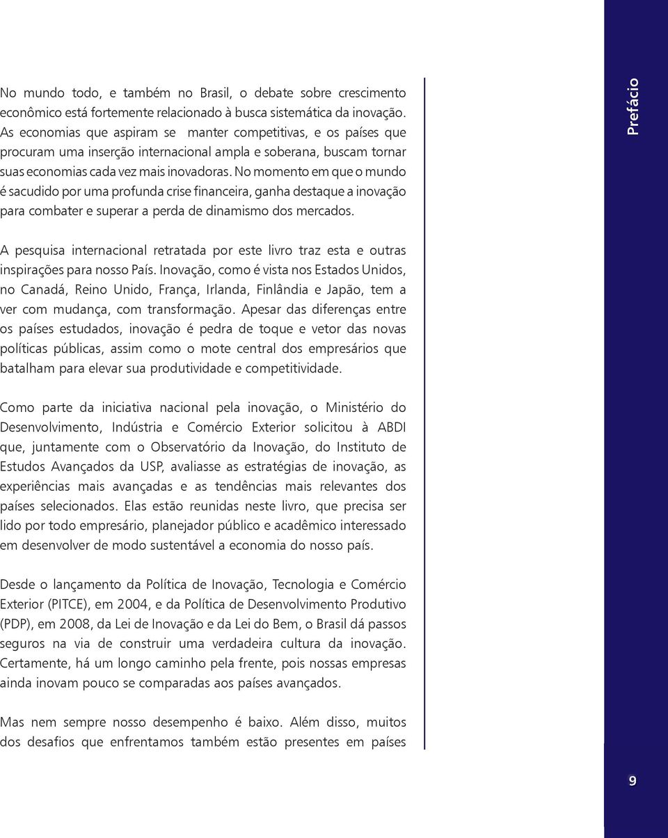 No momento em que o mundo é sacudido por uma profunda crise financeira, ganha destaque a inovação para combater e superar a perda de dinamismo dos mercados.