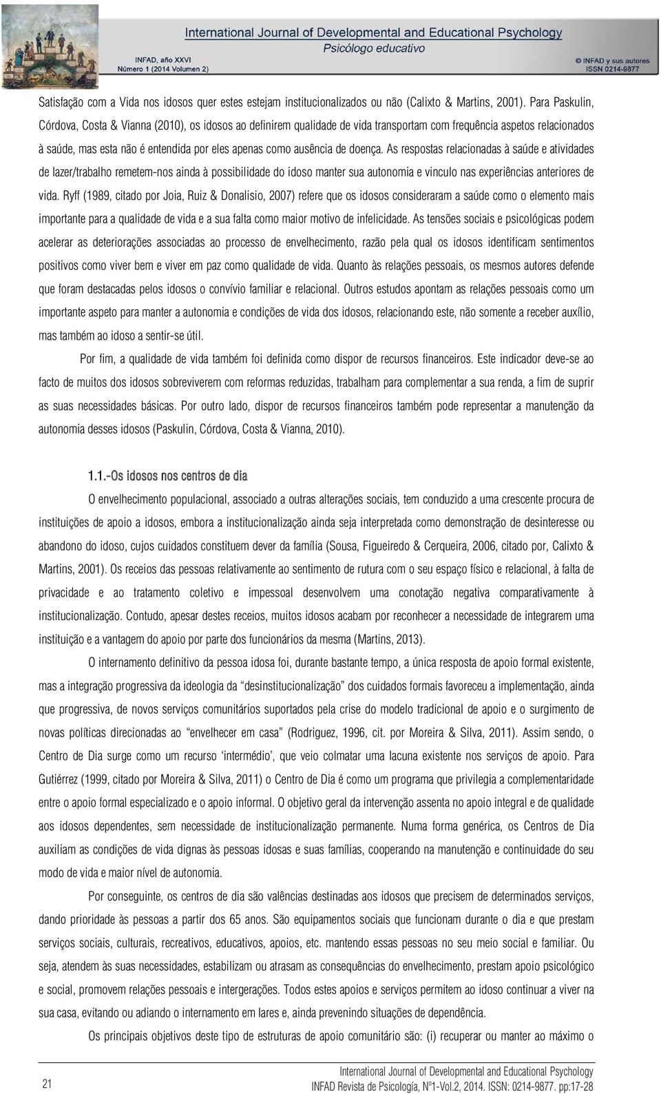 de doença. As respostas relacionadas à saúde e atividades de lazer/trabalho remetem-nos ainda à possibilidade do idoso manter sua autonomia e vinculo nas experiências anteriores de vida.