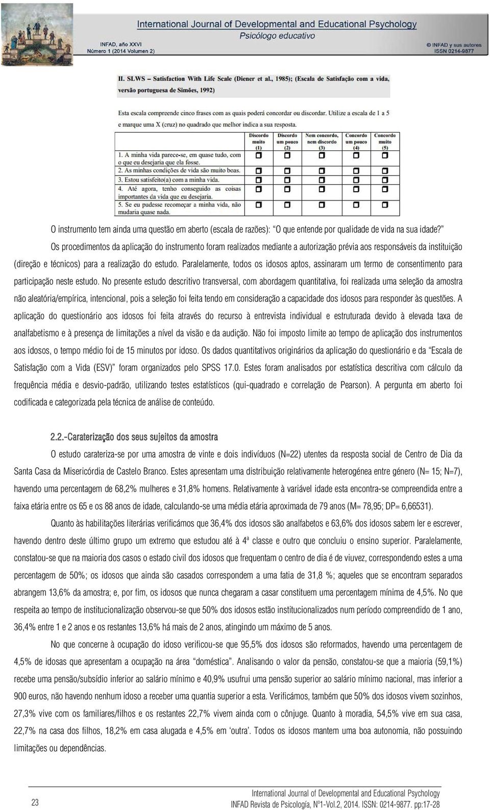 Paralelamente, todos os idosos aptos, assinaram um termo de consentimento para participação neste estudo.