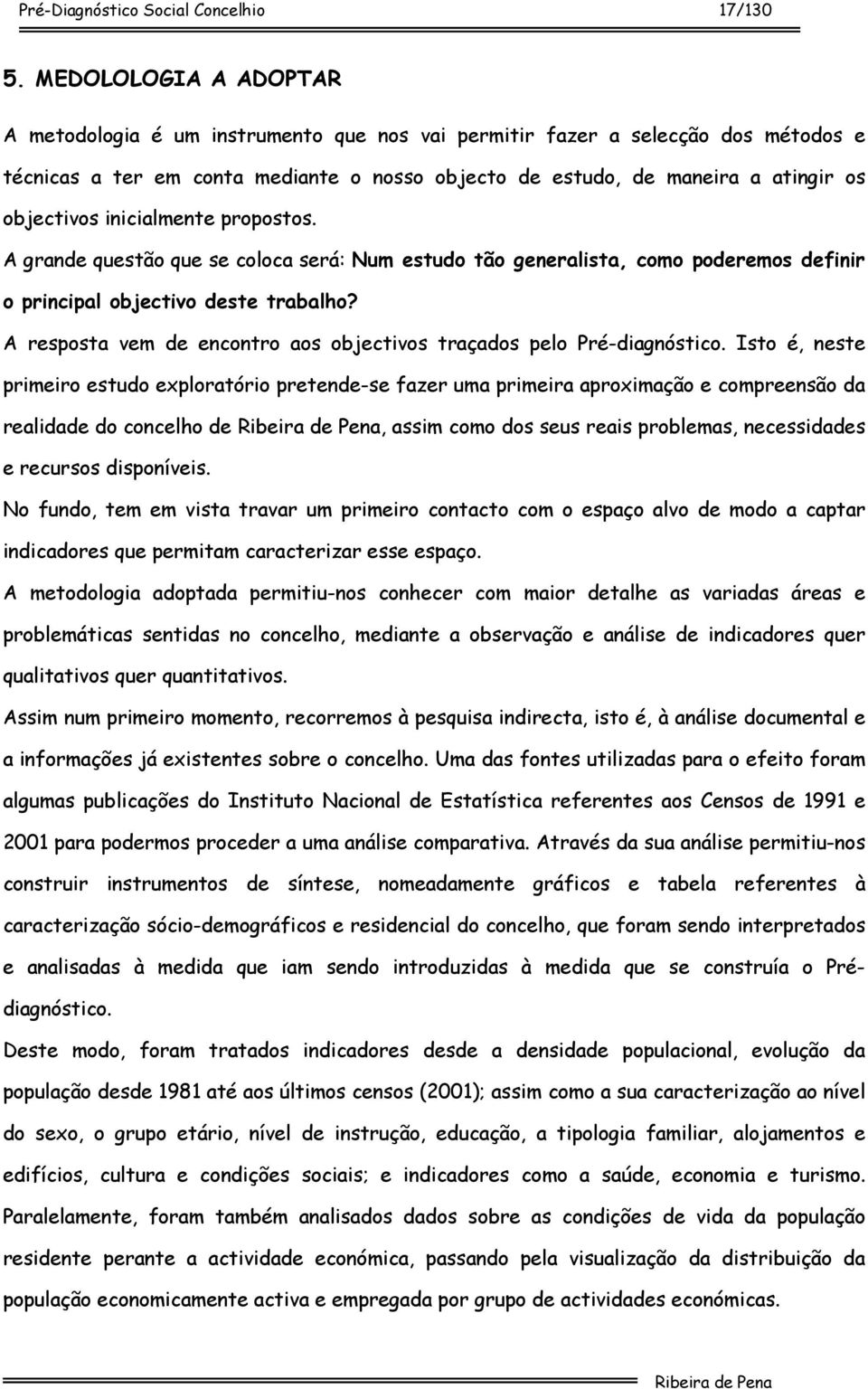 inicialmente propostos. A grande questão que se coloca será: Num estudo tão generalista, como poderemos definir o principal objectivo deste trabalho?