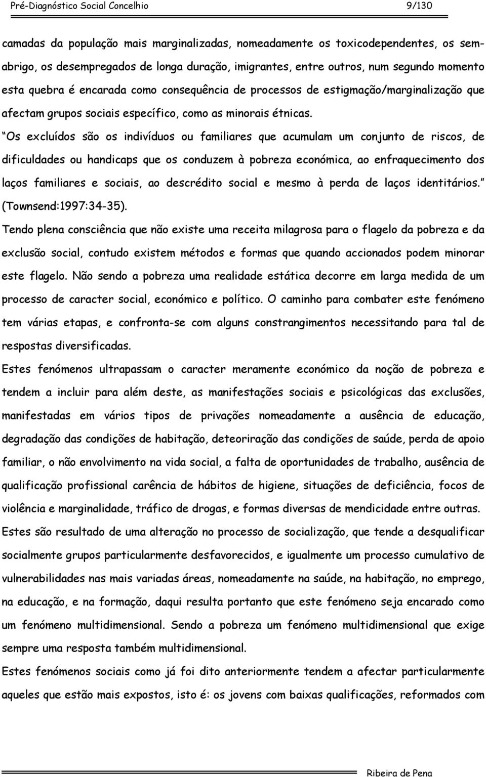 Os excluídos são os indivíduos ou familiares que acumulam um conjunto de riscos, de dificuldades ou handicaps que os conduzem à pobreza económica, ao enfraquecimento dos laços familiares e sociais,