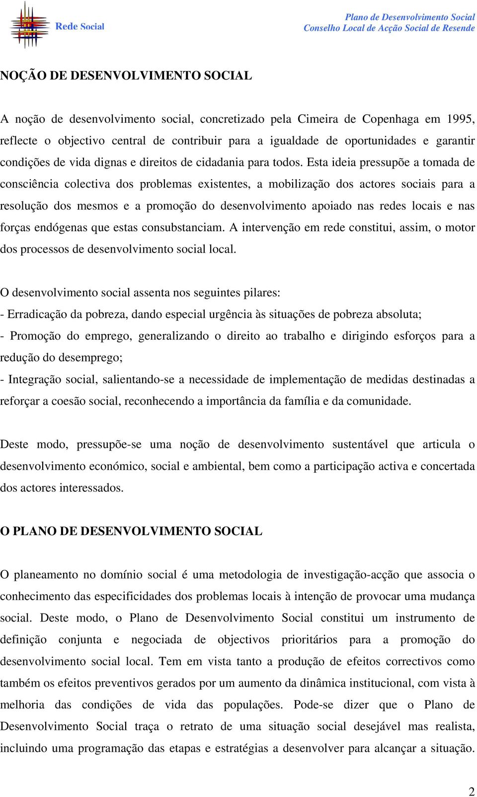 Esta ideia pressupõe a tomada de consciência colectiva dos problemas existentes, a mobilização dos actores sociais para a resolução dos mesmos e a promoção do desenvolvimento apoiado nas redes locais