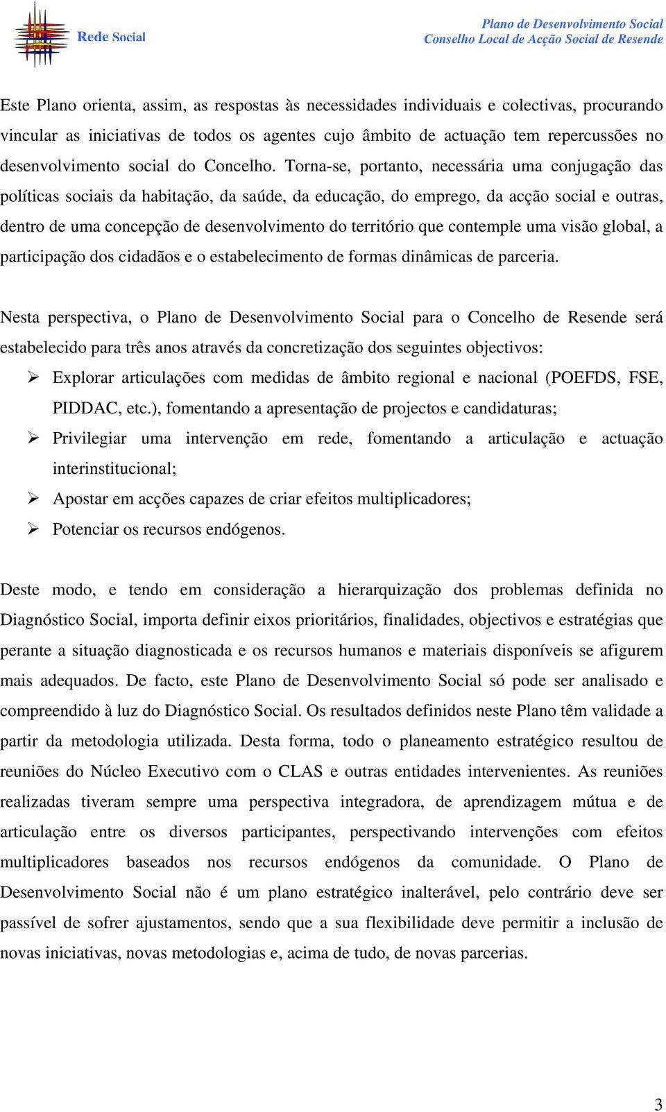 Torna-se, portanto, necessária uma conjugação das políticas sociais da habitação, da saúde, da educação, do emprego, da acção social e outras, dentro de uma concepção de desenvolvimento do território