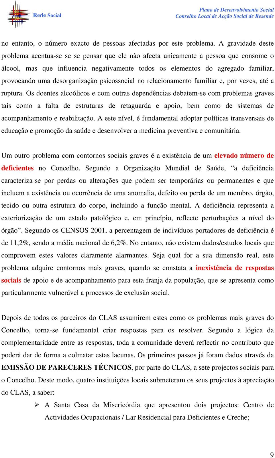 uma desorganização psicossocial no relacionamento familiar e, por vezes, até a ruptura.