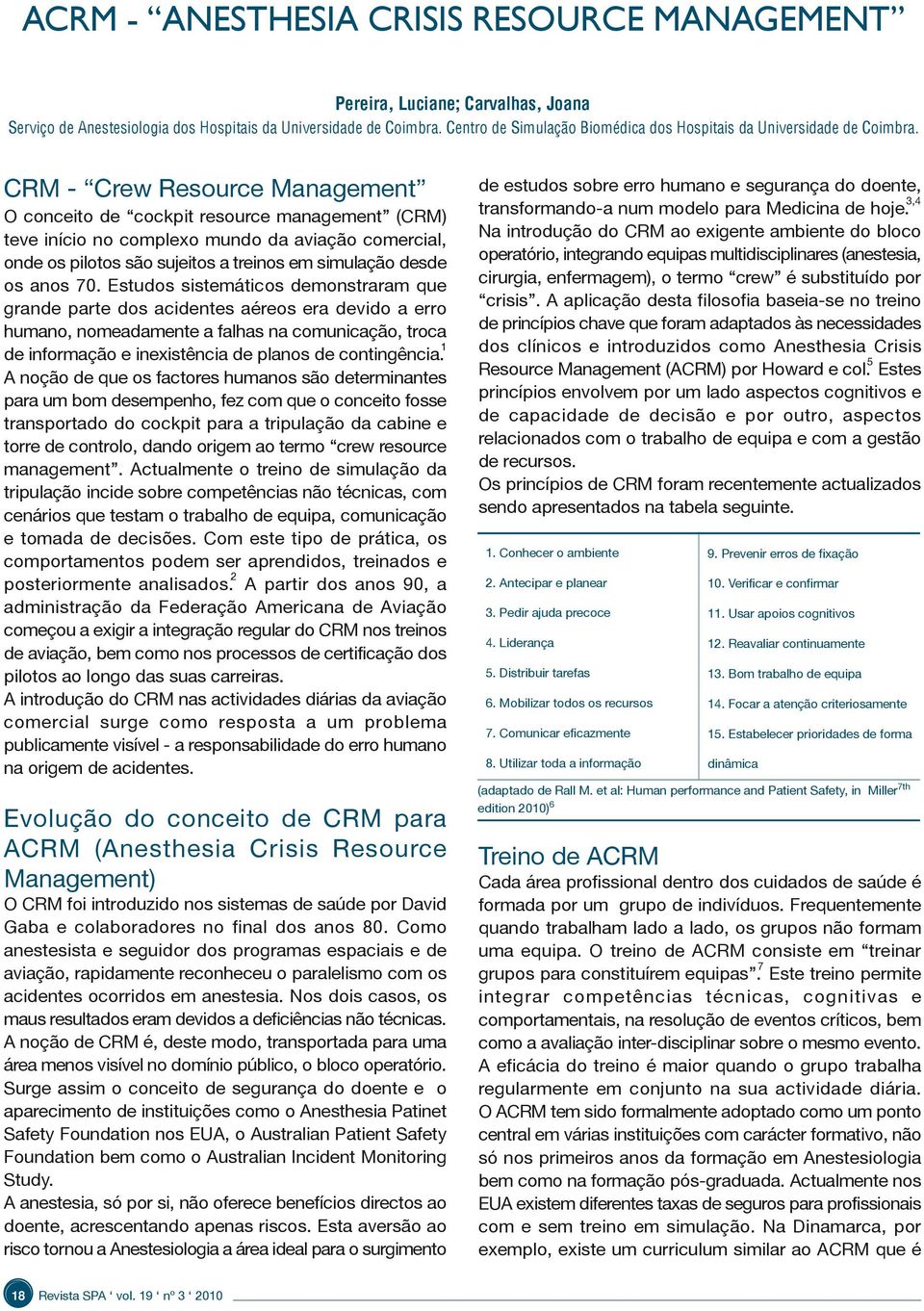 CRM - Crew Resource Management O conceito de cockpit resource management (CRM) teve início no complexo mundo da aviação comercial, onde os pilotos são sujeitos a treinos em simulação desde os anos 70.