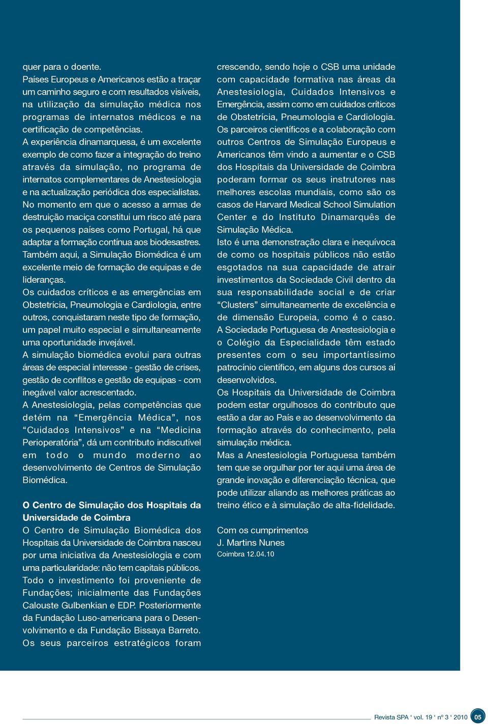 A experiência dinamarquesa, é um excelente exemplo de como fazer a integração do treino através da simulação, no programa de internatos complementares de Anestesiologia e na actualização periódica