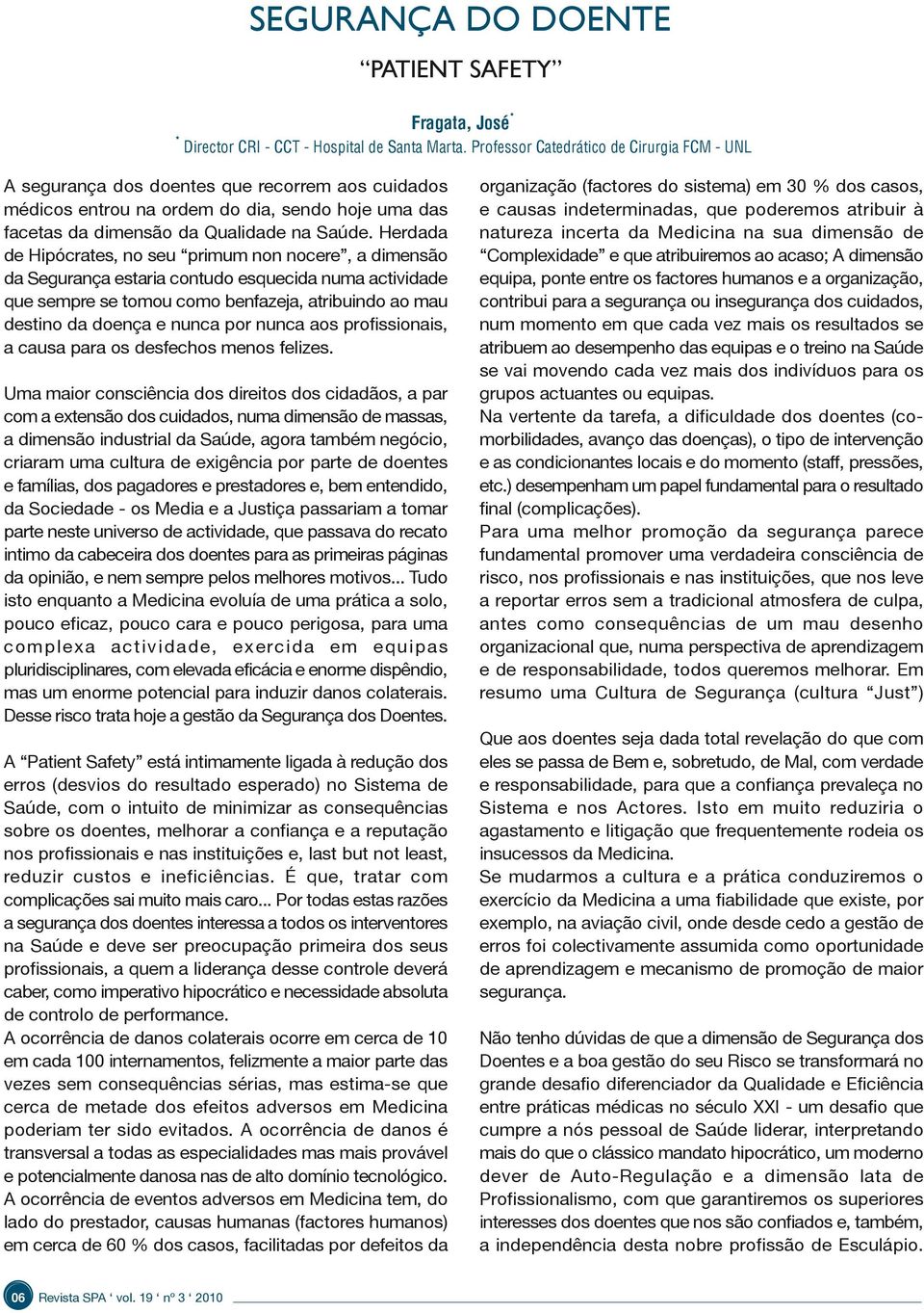 Herdada de Hipócrates, no seu primum non nocere, a dimensão da Segurança estaria contudo esquecida numa actividade que sempre se tomou como benfazeja, atribuindo ao mau destino da doença e nunca por