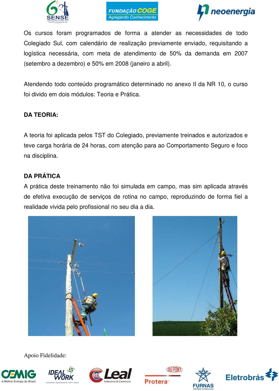 DA TEORIA: A teoria foi aplicada pelos TST do Colegiado, previamente treinados e autorizados e teve carga horária de 24 horas, com atenção para ao Comportamento Seguro e foco na disciplina.