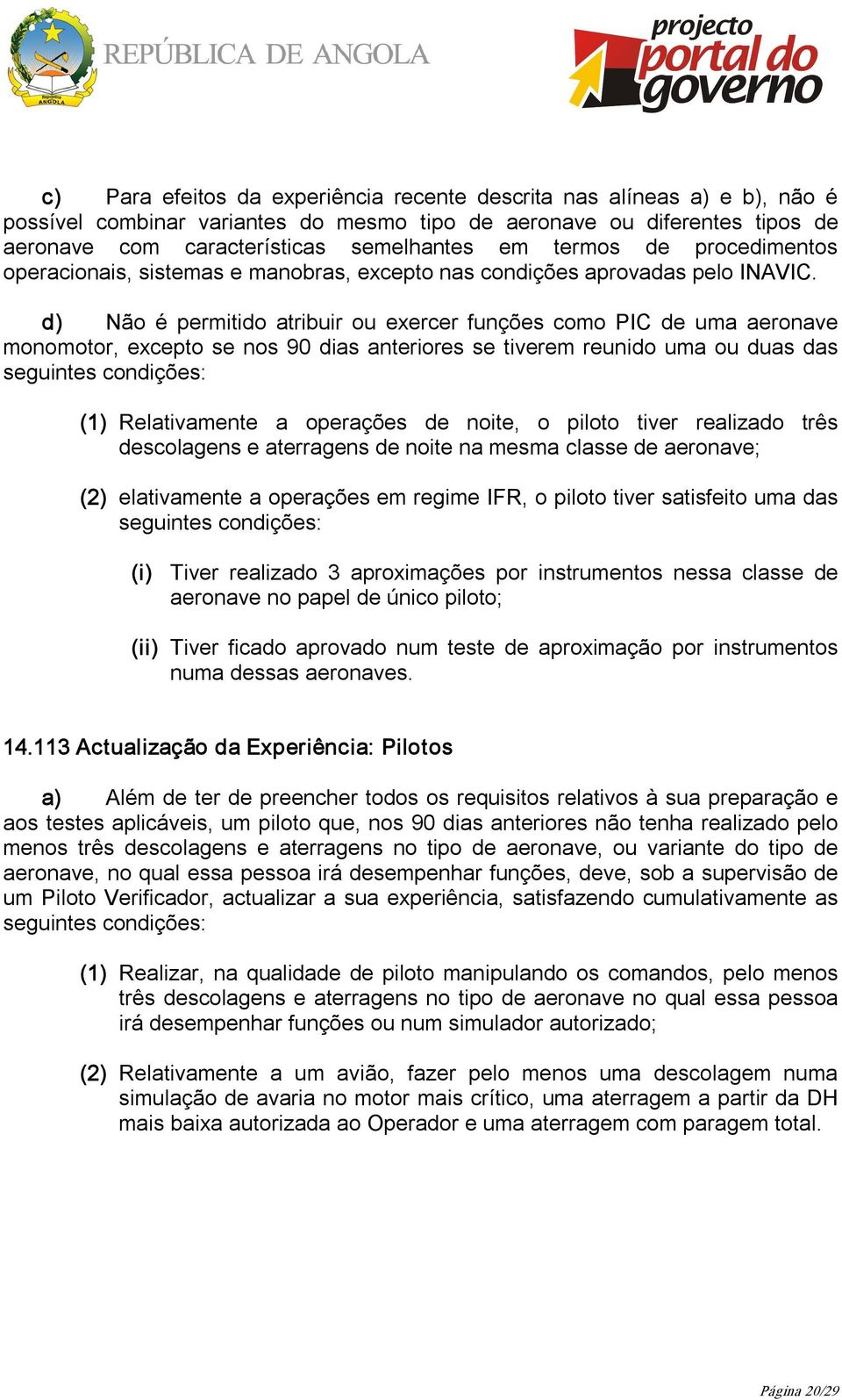 d) Não é permitido atribuir ou exercer funções como PIC de uma aeronave monomotor, excepto se nos 90 dias anteriores se tiverem reunido uma ou duas das seguintes condições: (1) Relativamente a