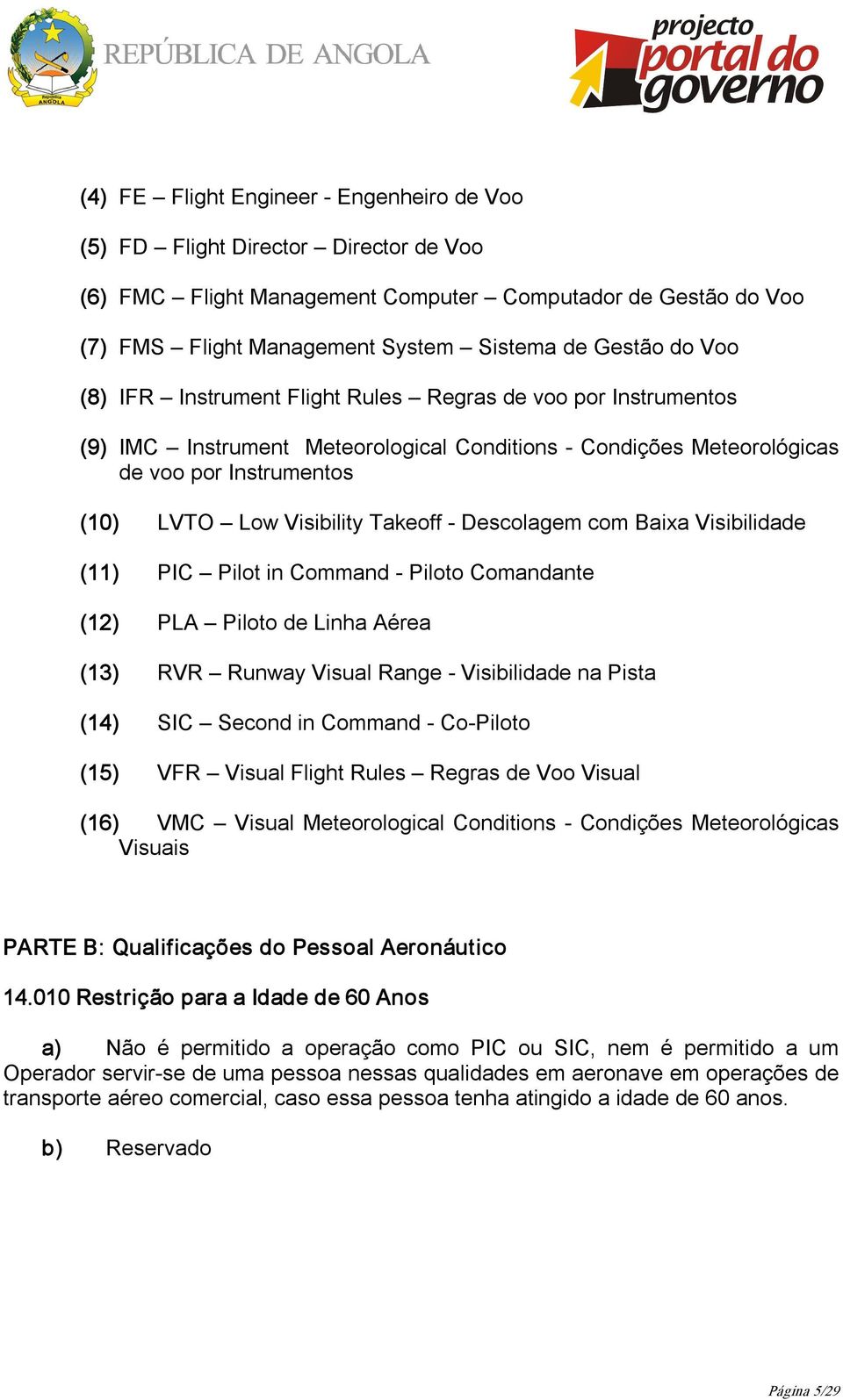 Descolagem com Baixa Visibilidade (11) PIC Pilot in Command Piloto Comandante (12) PLA Piloto de Linha Aérea (13) RVR Runway Visual Range Visibilidade na Pista (14) SIC Second in Command Co Piloto