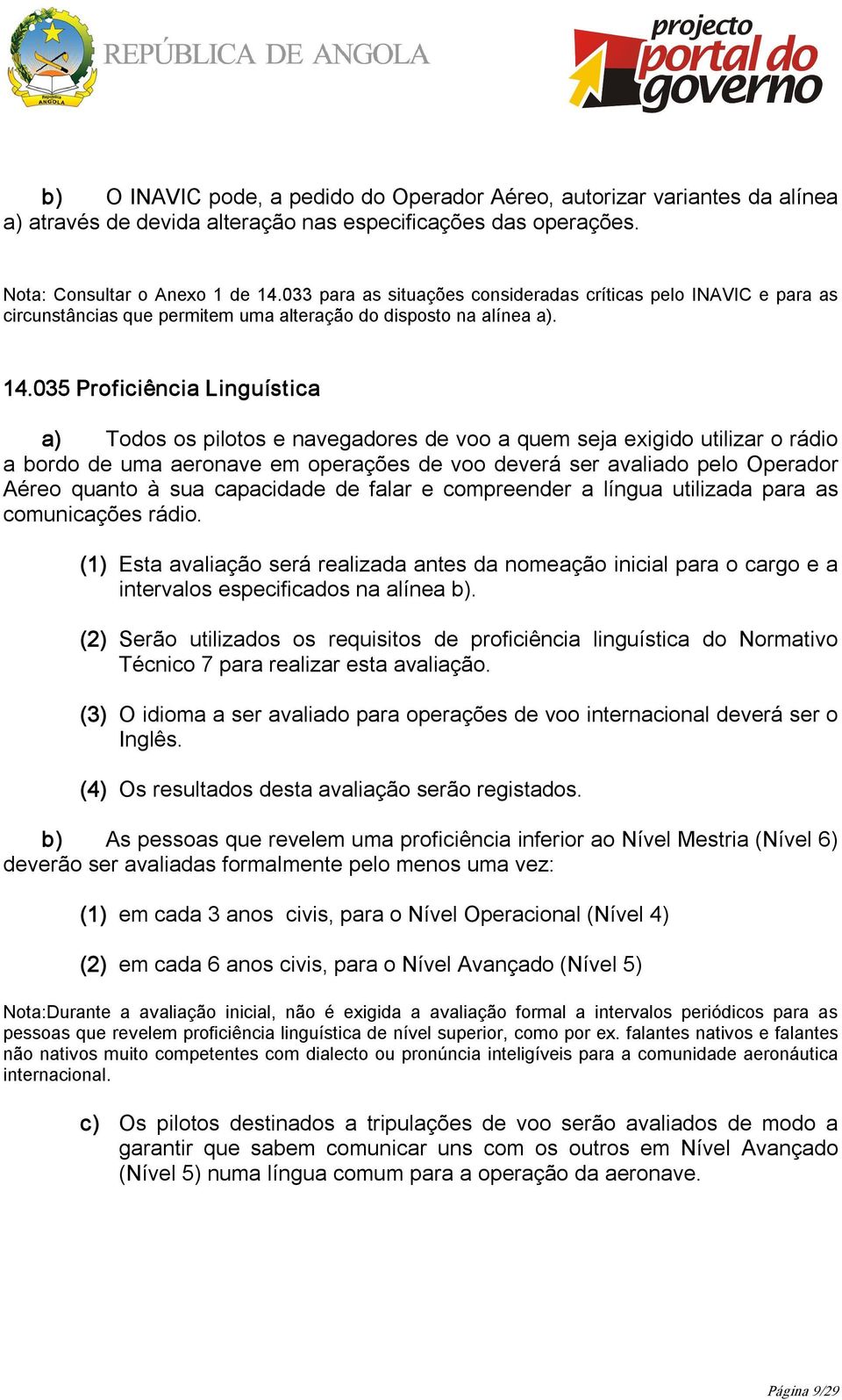 035 Proficiência Linguística a) Todos os pilotos e navegadores de voo a quem seja exigido utilizar o rádio a bordo de uma aeronave em operações de voo deverá ser avaliado pelo Operador Aéreo quanto à