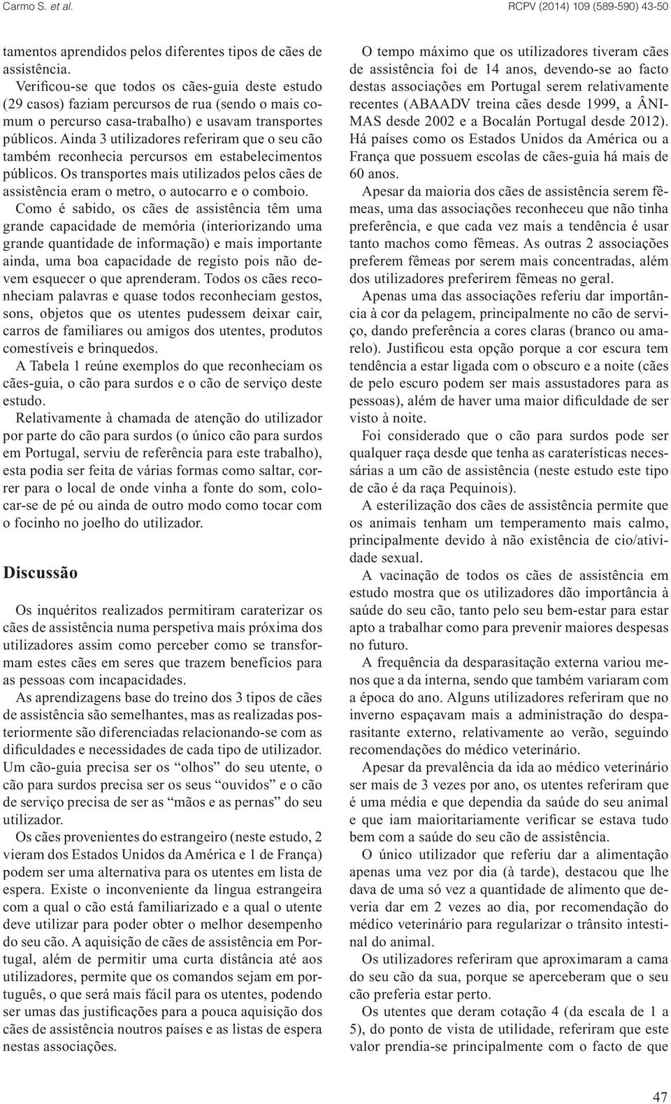 Ainda 3 utilizadores referiram que o seu cão também reconhecia percursos em estabelecimentos públicos. Os transportes mais utilizados pelos cães de assistência eram o metro, o autocarro e o comboio.