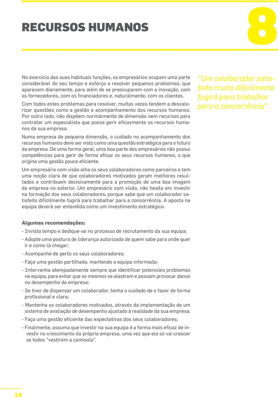 Com todos estes problemas para resolver, muitas vezes tendem a desvalorizar questões como a gestão e acompanhamento dos recursos humanos.