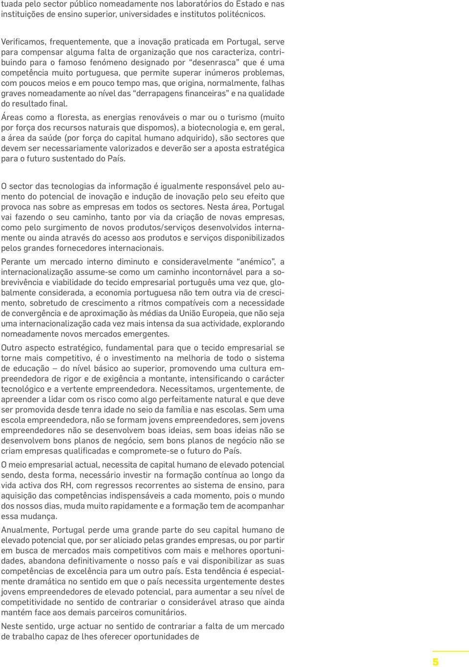 que é uma competência muito portuguesa, que permite superar inúmeros problemas, com poucos meios e em pouco tempo mas, que origina, normalmente, falhas graves nomeadamente ao nível das derrapagens