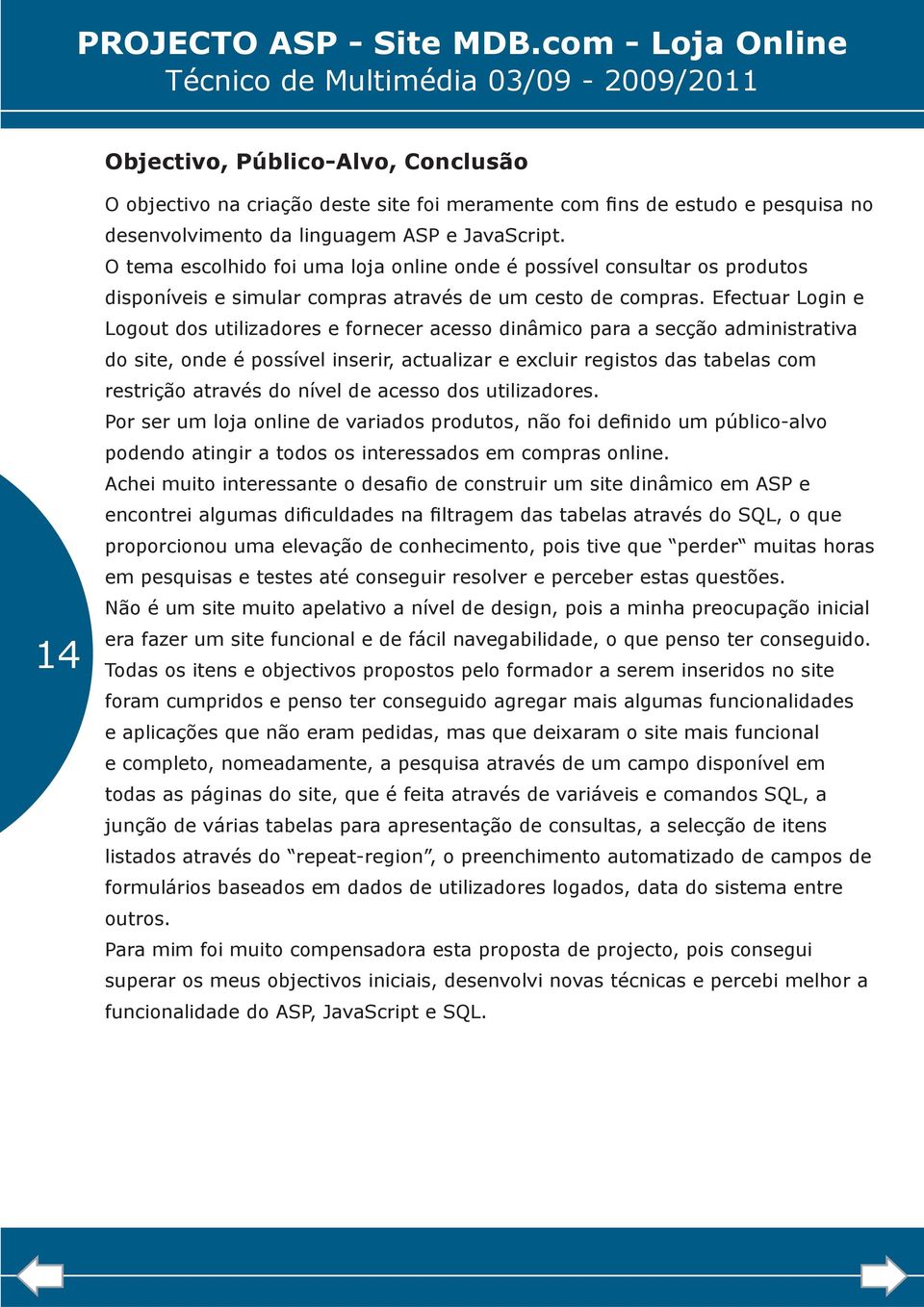 Efectuar Login e Logout dos utilizadores e fornecer acesso dinâmico para a secção administrativa do site, onde é possível inserir, actualizar e excluir registos das tabelas com restrição através do