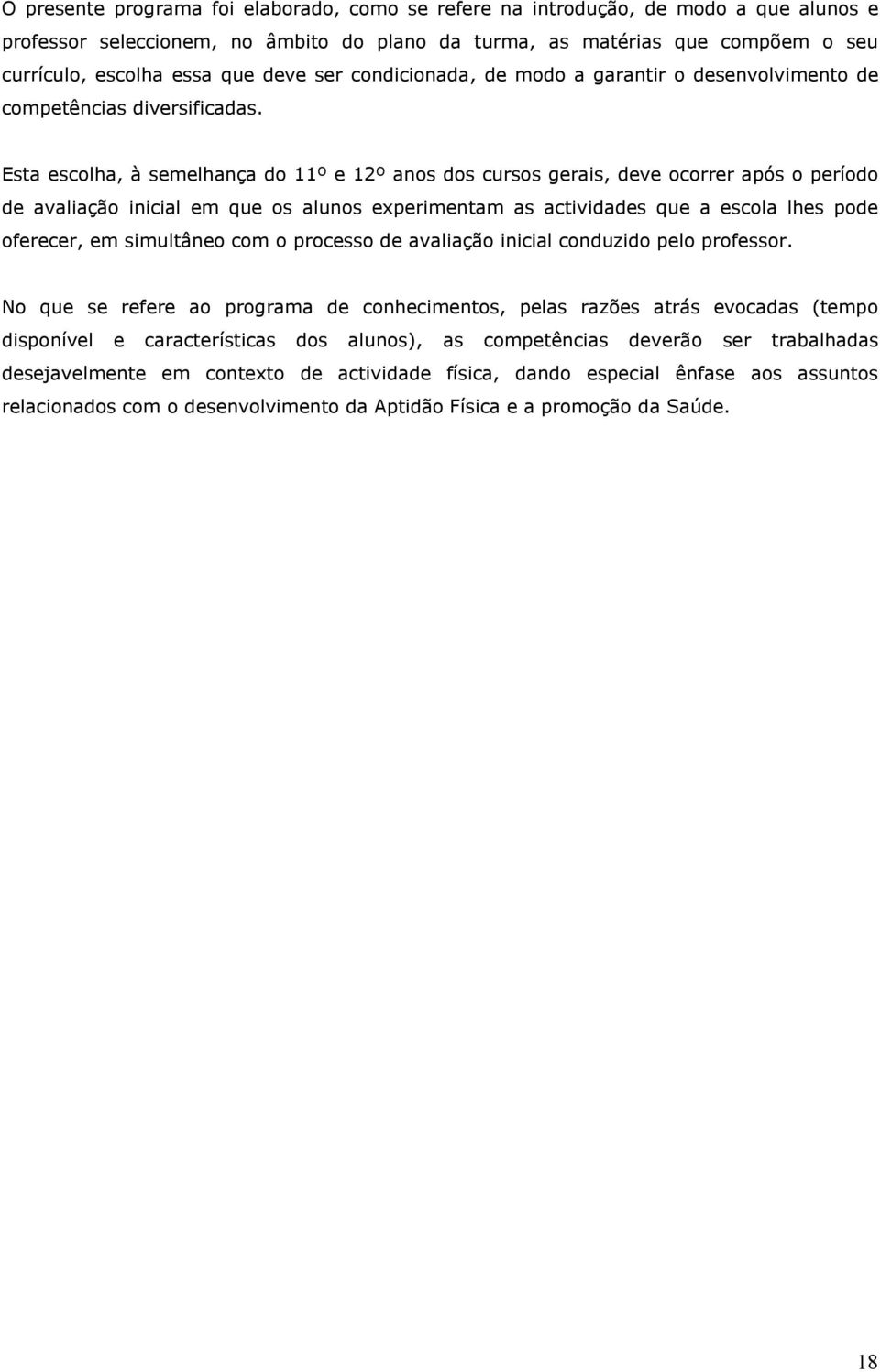 Esta escolha, à semelhança do 11º e 12º anos dos cursos gerais, deve ocorrer após o período de avaliação inicial em que os alunos experimentam as actividades que a escola lhes pode oferecer, em