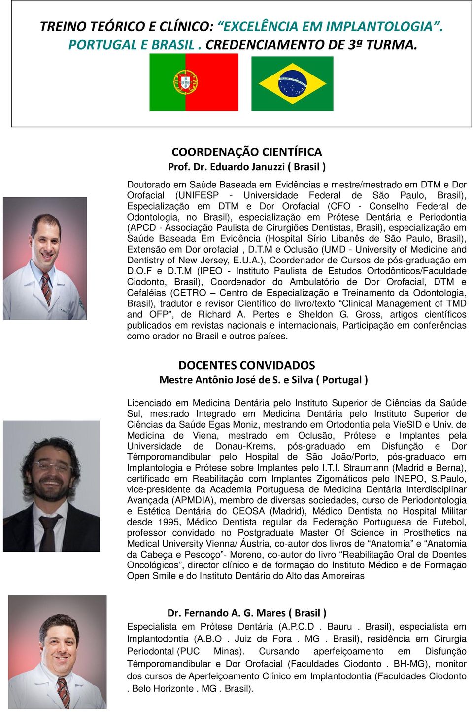 Orofacial (CFO - Conselho Federal de Odontologia, no Brasil), especialização em Prótese Dentária e Periodontia (APCD - Associação Paulista de Cirurgiões Dentistas, Brasil), especialização em Saúde