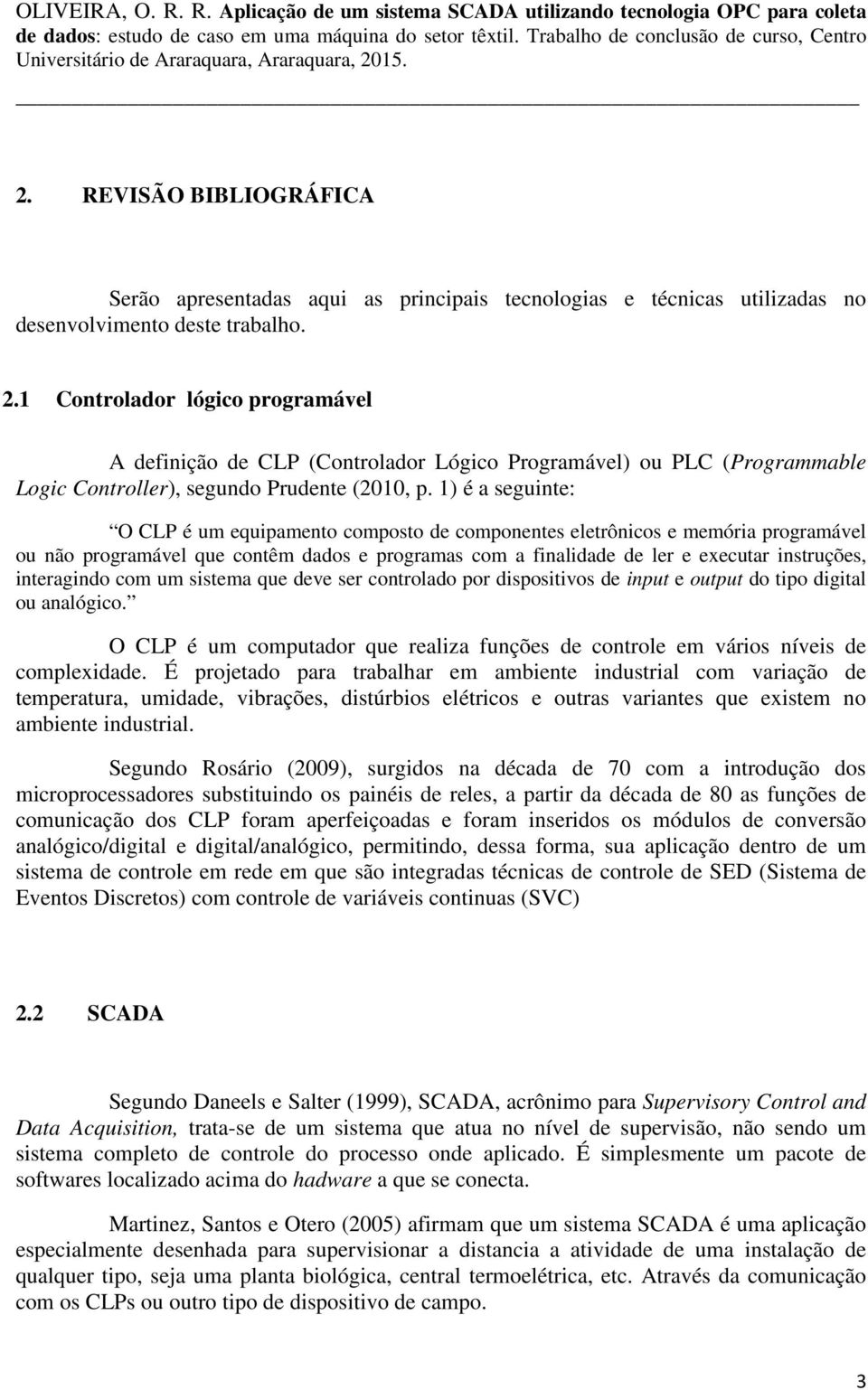 1) é a seguinte: O CLP é um equipamento composto de componentes eletrônicos e memória programável ou não programável que contêm dados e programas com a finalidade de ler e executar instruções,