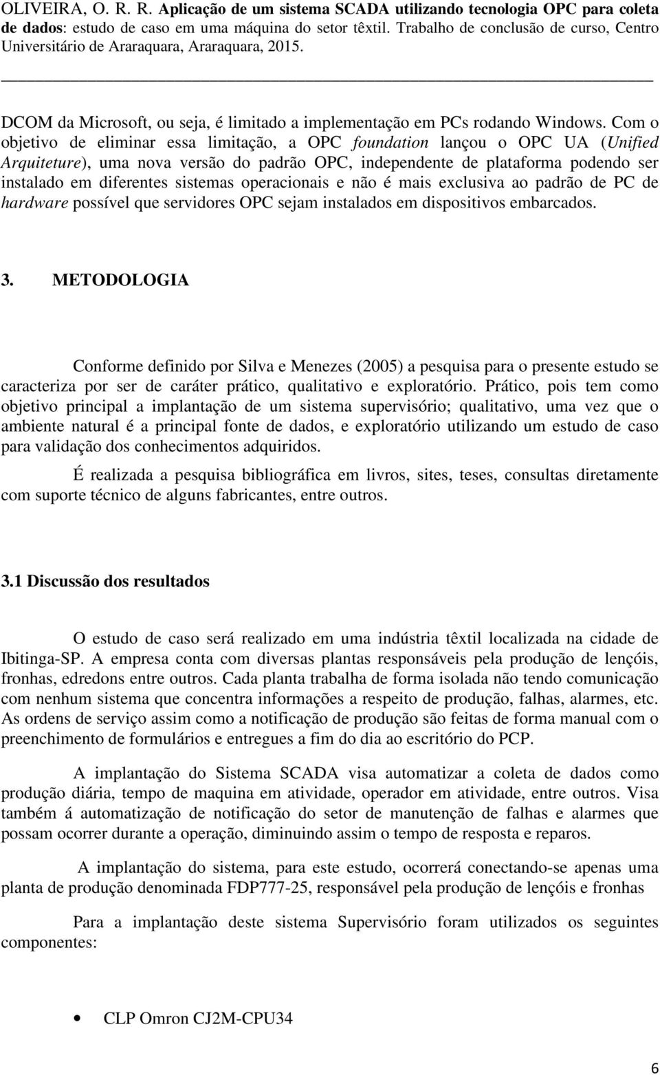 sistemas operacionais e não é mais exclusiva ao padrão de PC de hardware possível que servidores OPC sejam instalados em dispositivos embarcados. 3.