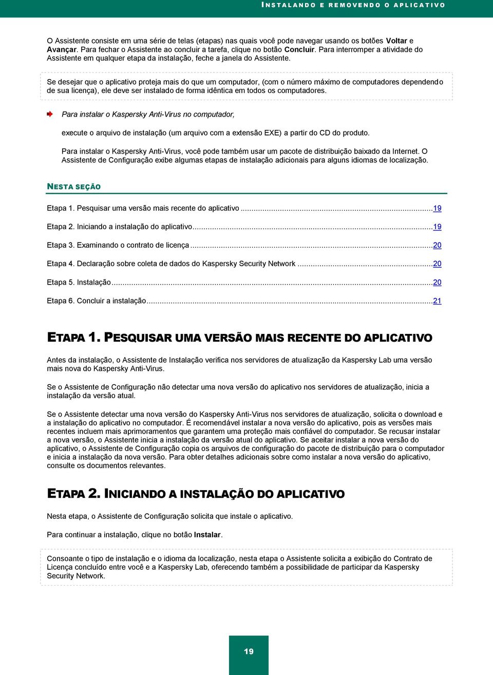 Se desejar que o aplicativo proteja mais do que um computador, (com o número máximo de computadores dependendo de sua licença), ele deve ser instalado de forma idêntica em todos os computadores.