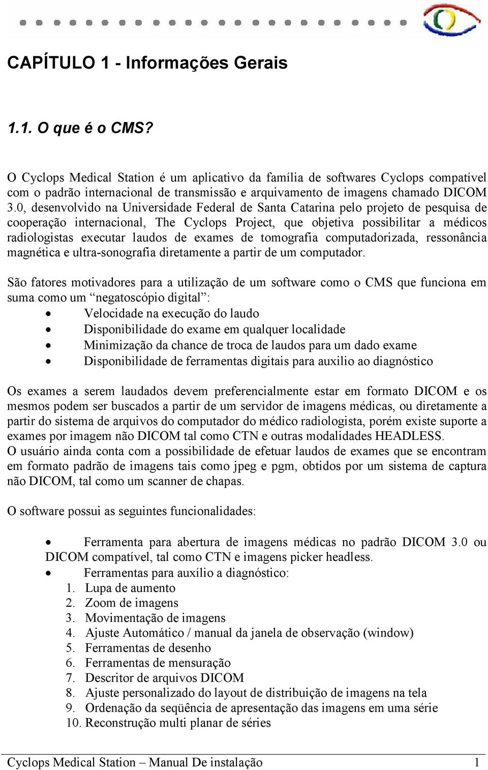 0, desenvolvido na Universidade Federal de Santa Catarina pelo projeto de pesquisa de cooperação internacional, The Cyclops Project, que objetiva possibilitar a médicos radiologistas executar laudos