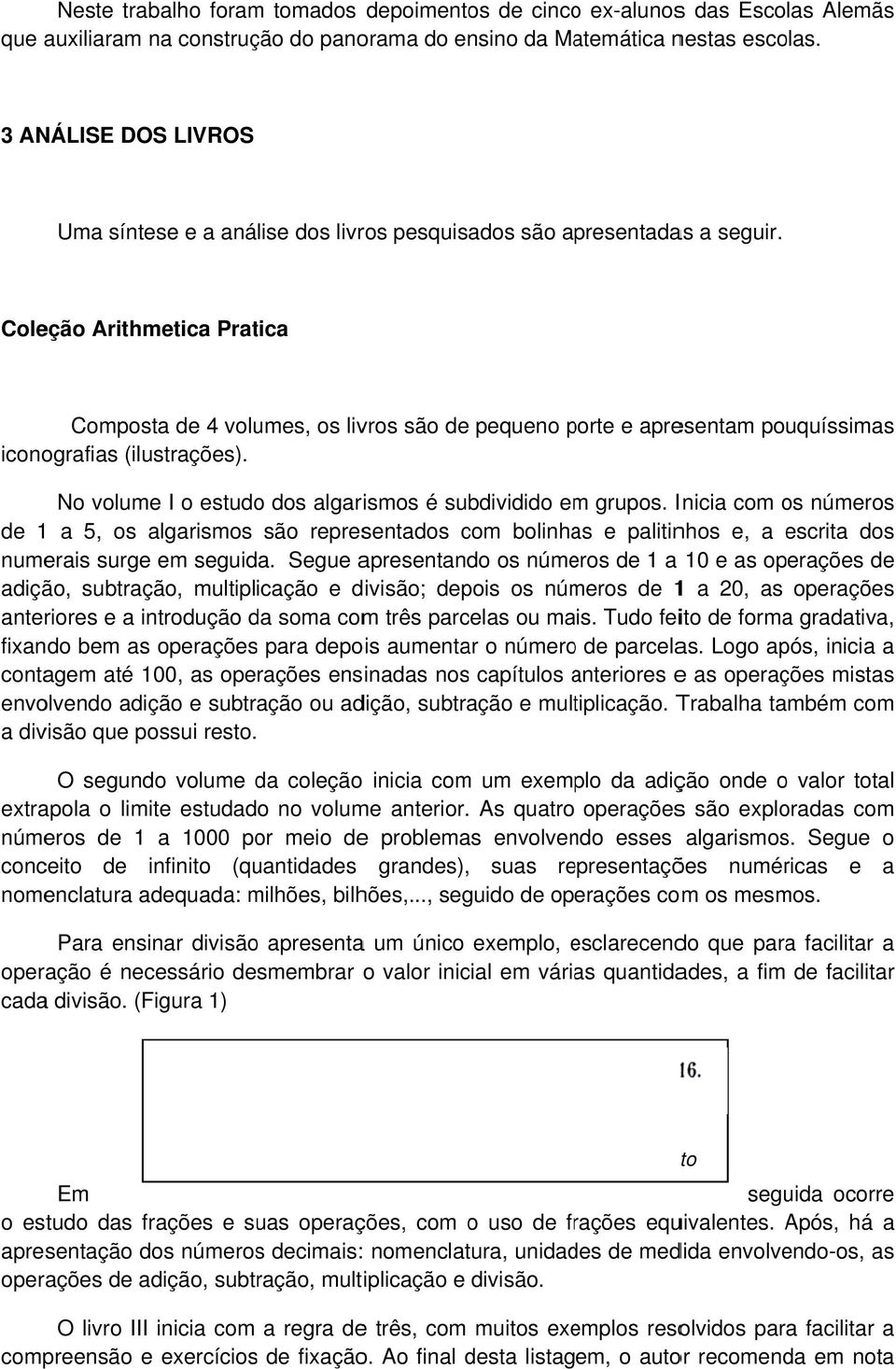 Coleção Arithmetica Pratica Composta de 4 volumes, os livros são de pequeno porte p e apresentam pouquíssimass iconografias (ilustrações). No volume I o estudo dos algarismos é subdividido emm grupos.