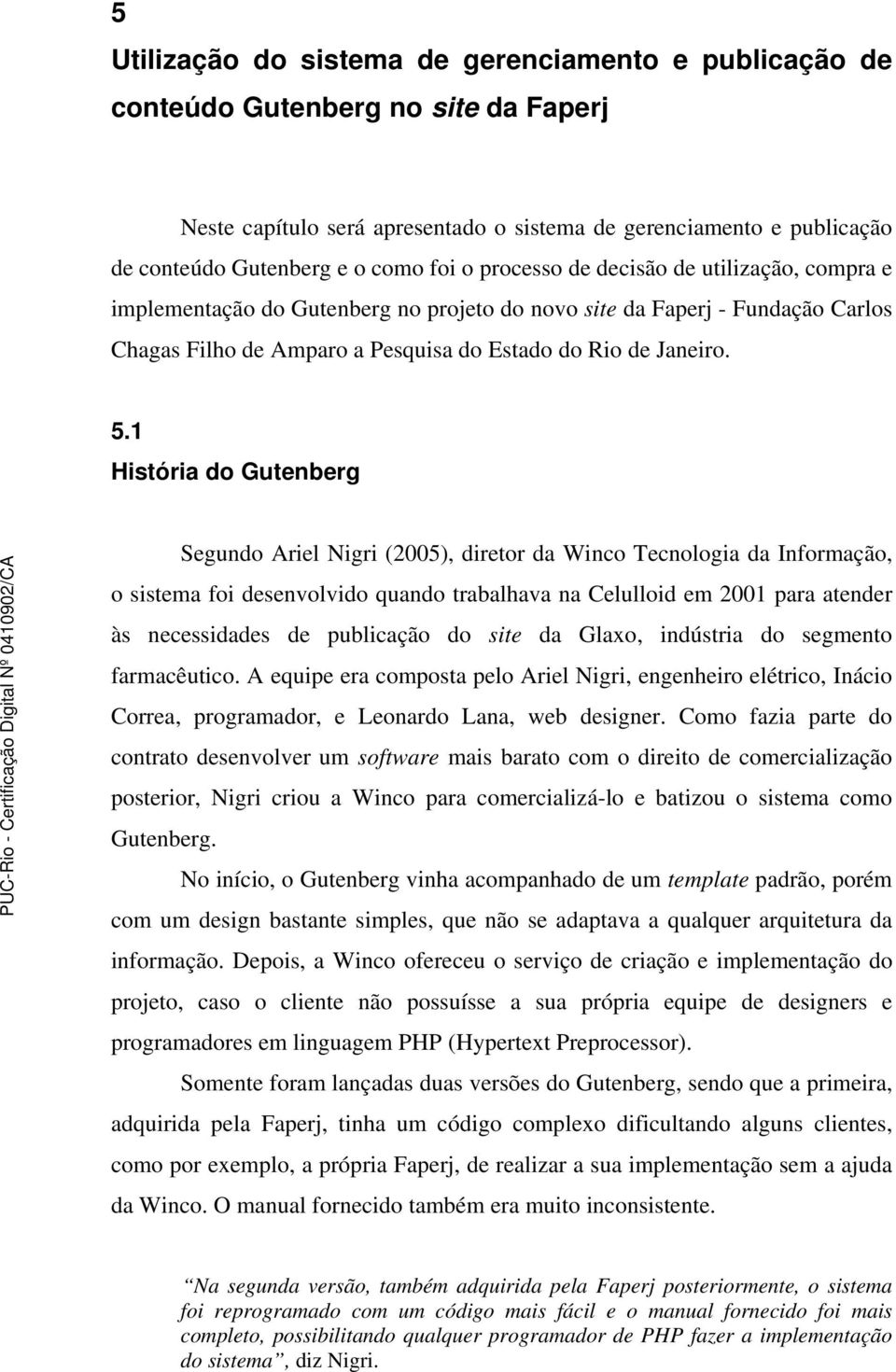 1 História do Gutenberg Segundo Ariel Nigri (2005), diretor da Winco Tecnologia da Informação, o sistema foi desenvolvido quando trabalhava na Celulloid em 2001 para atender às necessidades de