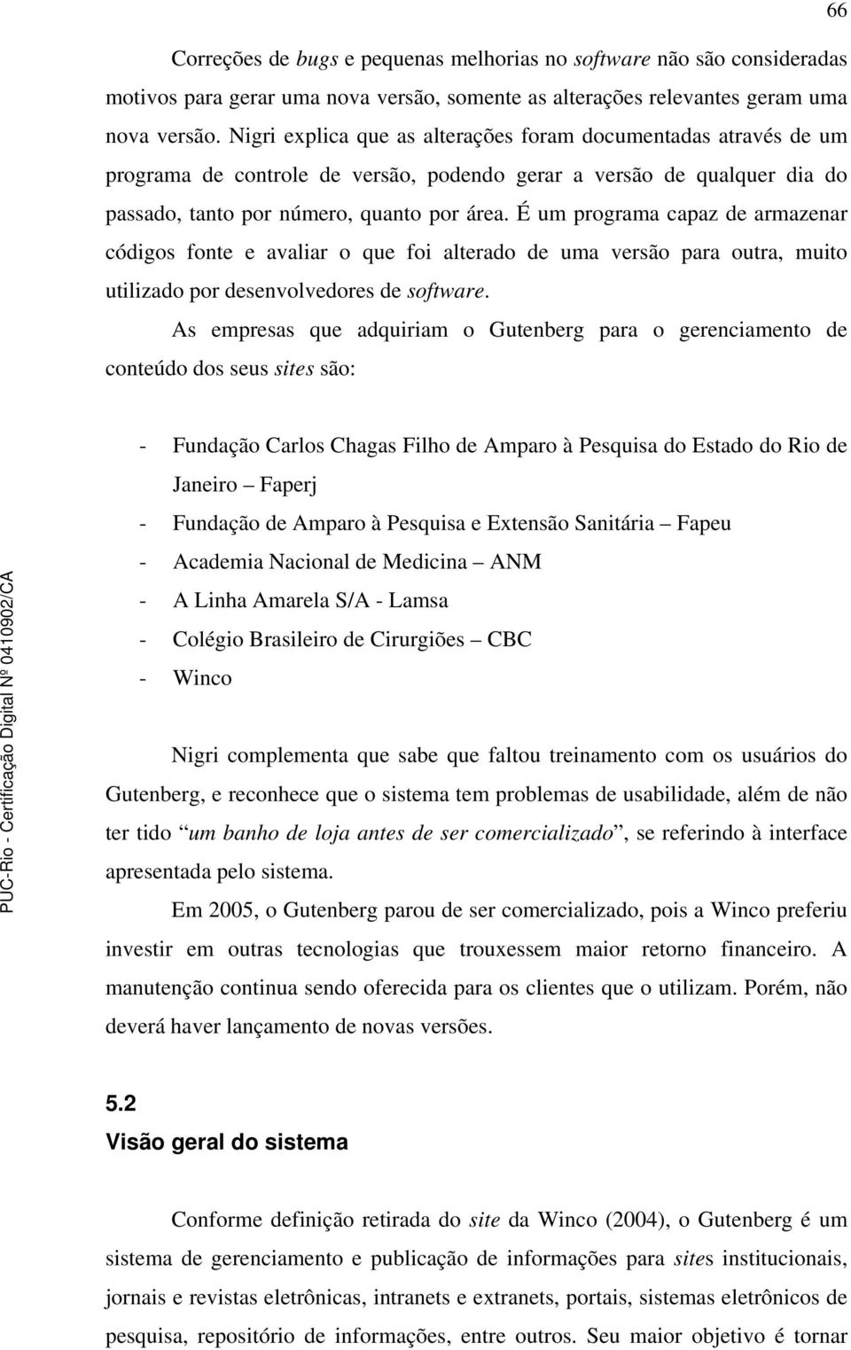 É um programa capaz de armazenar códigos fonte e avaliar o que foi alterado de uma versão para outra, muito utilizado por desenvolvedores de software.