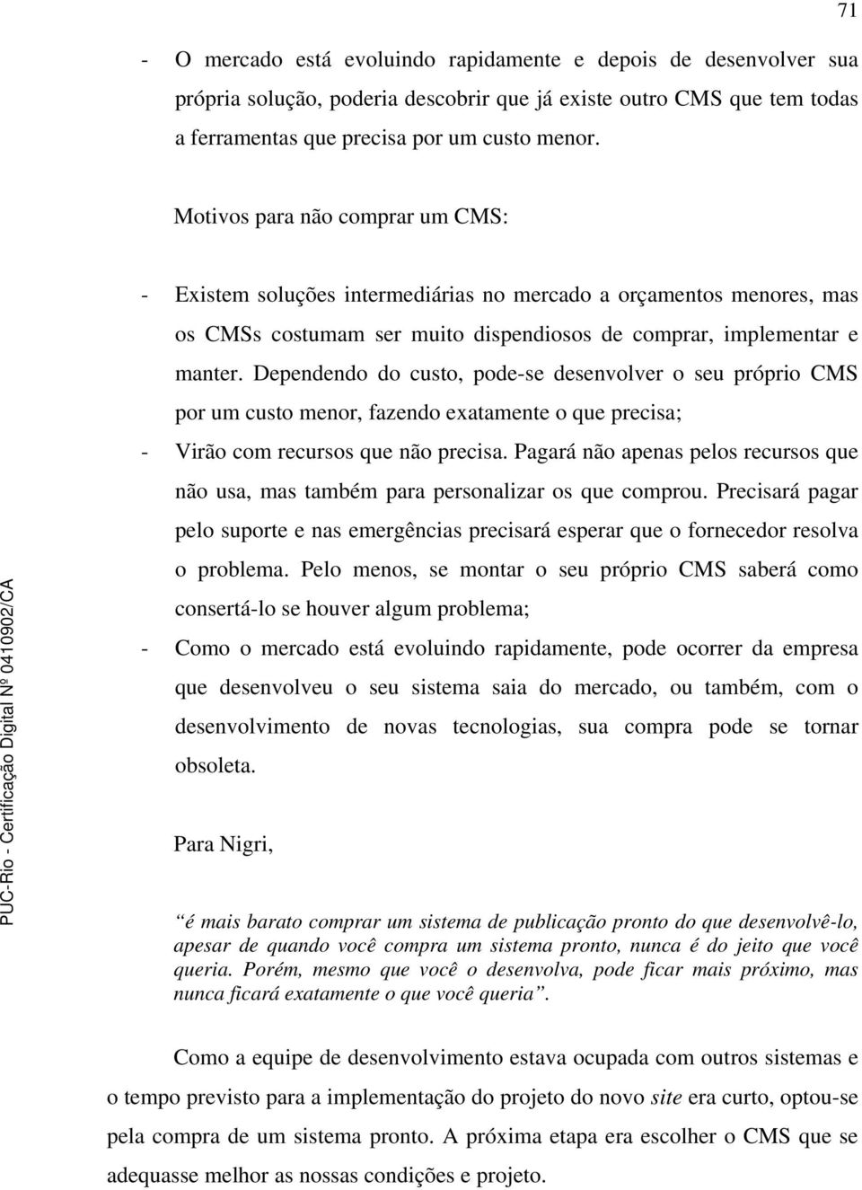 Dependendo do custo, pode-se desenvolver o seu próprio CMS por um custo menor, fazendo exatamente o que precisa; - Virão com recursos que não precisa.