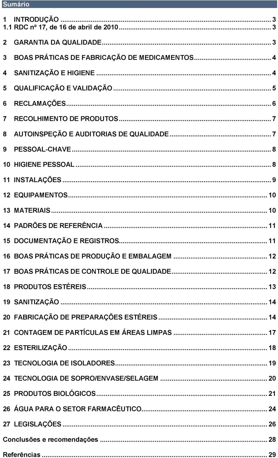 .. 9 12 EQUIPAMENTOS... 10 13 MATERIAIS... 10 14 PADRÕES DE REFERÊNCIA... 11 15 DOCUMENTAÇÃO E REGISTROS... 11 16 BOAS PRÁTICAS DE PRODUÇÃO E EMBALAGEM... 12 17 BOAS PRÁTICAS DE CONTROLE DE QUALIDADE.