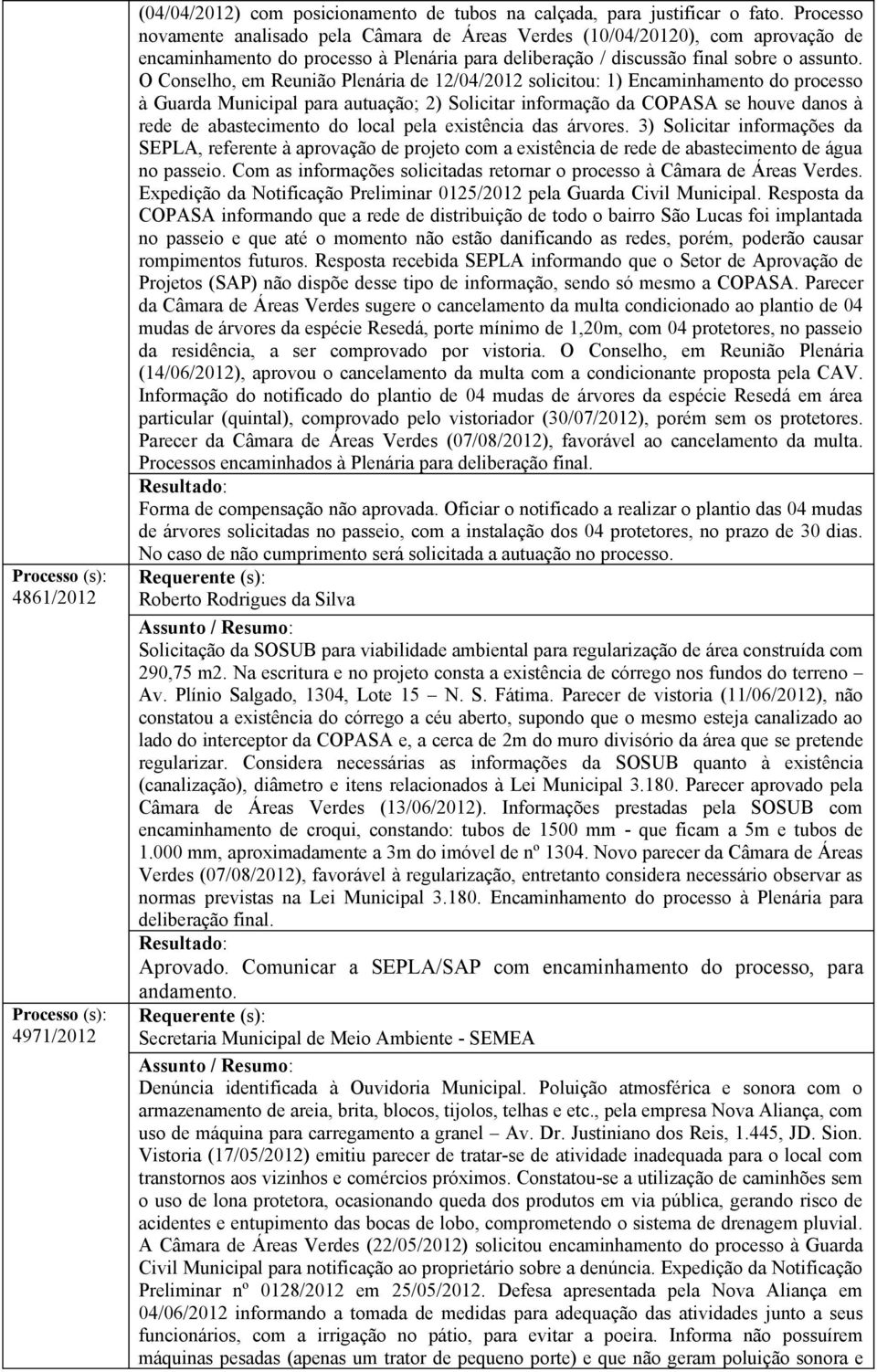 O Conselho, em Reunião Plenária de 12/04/2012 solicitou: 1) Encaminhamento do processo à Guarda Municipal para autuação; 2) Solicitar informação da COPASA se houve danos à rede de abastecimento do