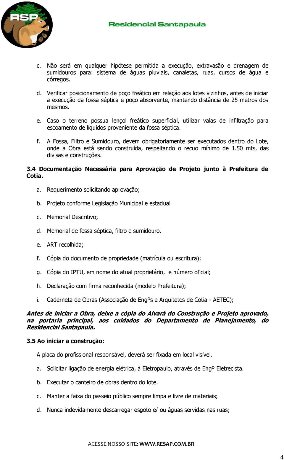 e. Caso o terreno possua lençol freático superficial, utilizar valas de infiltração para escoamento de líquidos proveniente da fossa séptica. f. A Fossa, Filtro e Sumidouro, devem obrigatoriamente ser executados dentro do Lote, onde a Obra está sendo construída, respeitando o recuo mínimo de 1.