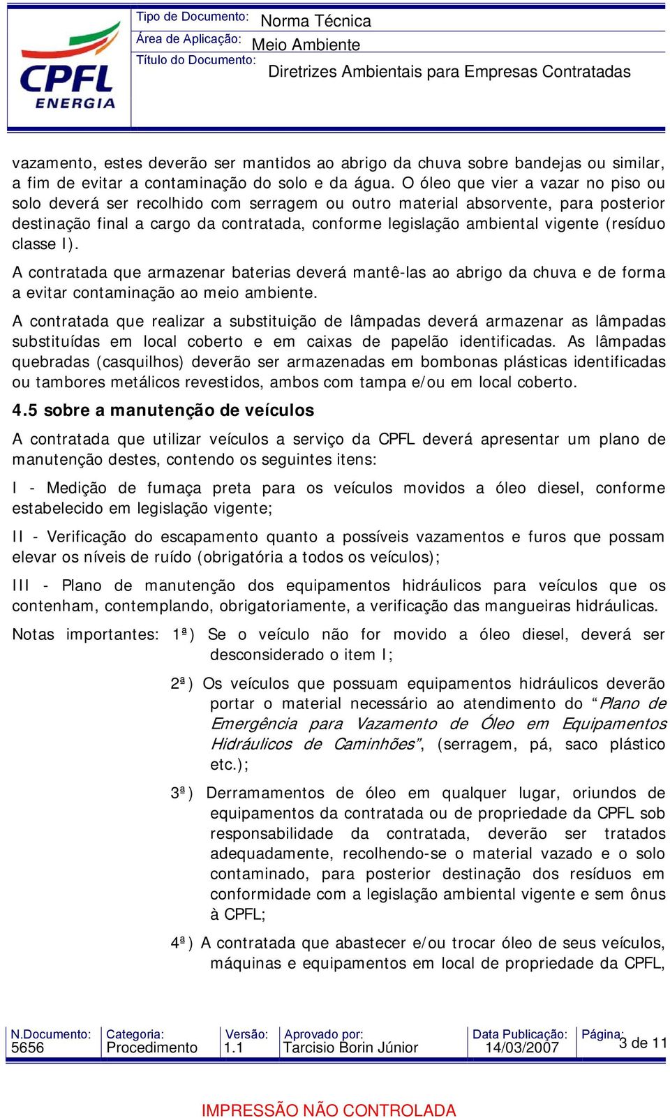 (resíduo classe I). A contratada que armazenar baterias deverá mantê-las ao abrigo da chuva e de forma a evitar contaminação ao meio ambiente.