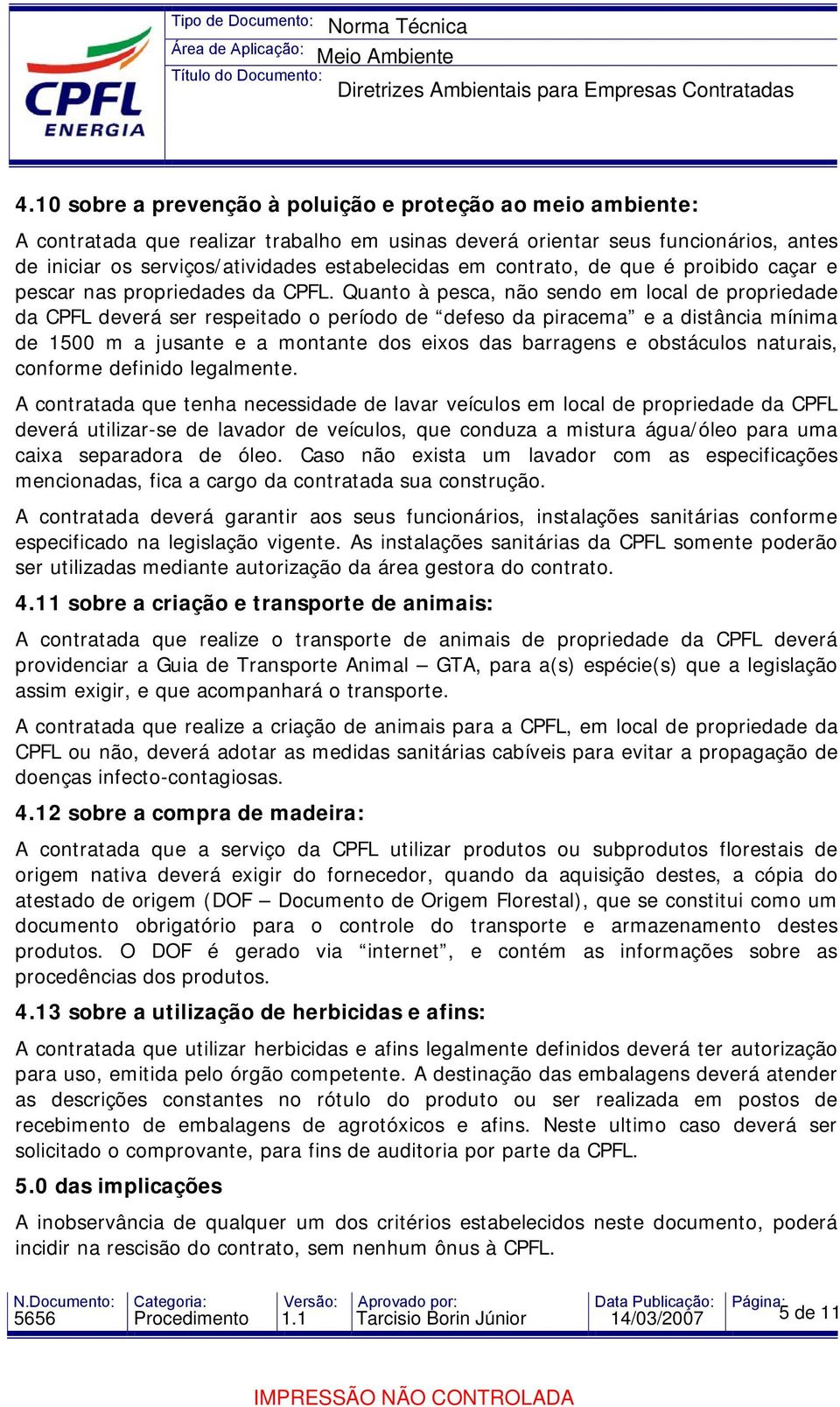 Quanto à pesca, não sendo em local de propriedade da CPFL deverá ser respeitado o período de defeso da piracema e a distância mínima de 1500 m a jusante e a montante dos eixos das barragens e