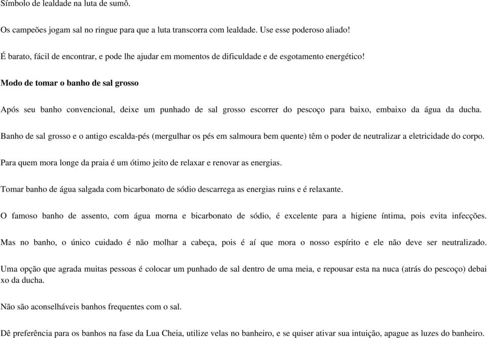 Modo de tomar o banho de sal grosso Após seu banho convencional, deixe um punhado de sal grosso escorrer do pescoço para baixo, embaixo da água da ducha.