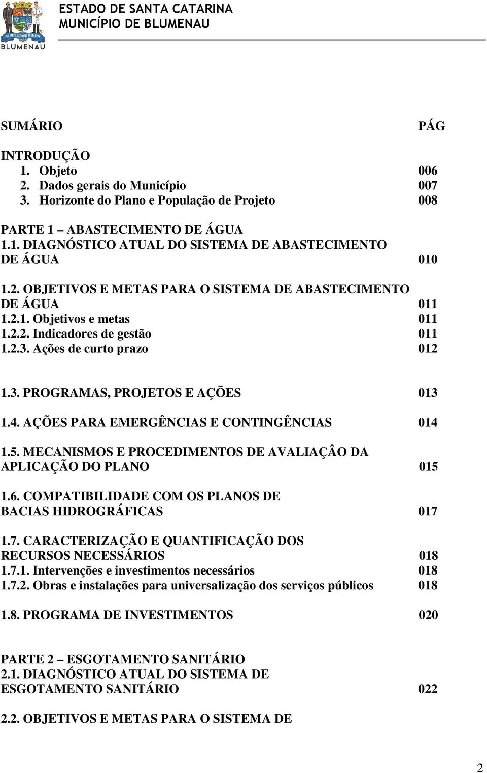 AÇÕES PARA EMERGÊNCIAS E CONTINGÊNCIAS 014 1.5. MECANISMOS E PROCEDIMENTOS DE AVALIAÇÂO DA APLICAÇÃO DO PLANO 015 1.6. COMPATIBILIDADE COM OS PLANOS DE BACIAS HIDROGRÁFICAS 017 