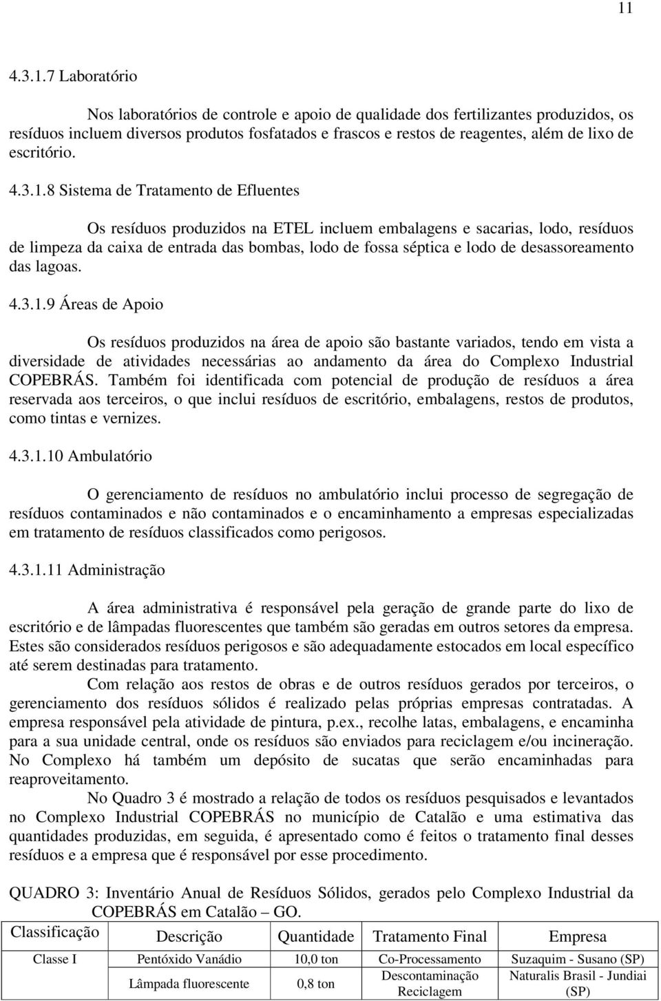 8 Sistema de Tratamento de Efluentes Os resíduos produzidos na ETEL incluem embalagens e sacarias, lodo, resíduos de limpeza da caixa de entrada das bombas, lodo de fossa séptica e lodo de