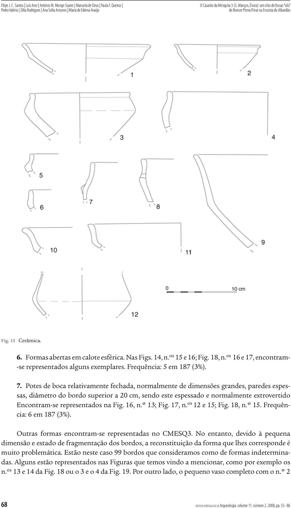 Potes de boca relativamente fechada, normalmente de dimensões grandes, paredes espessas, diâmetro do bordo superior a 20 cm, sendo este espessado e normalmente extrovertido Encontram se representados