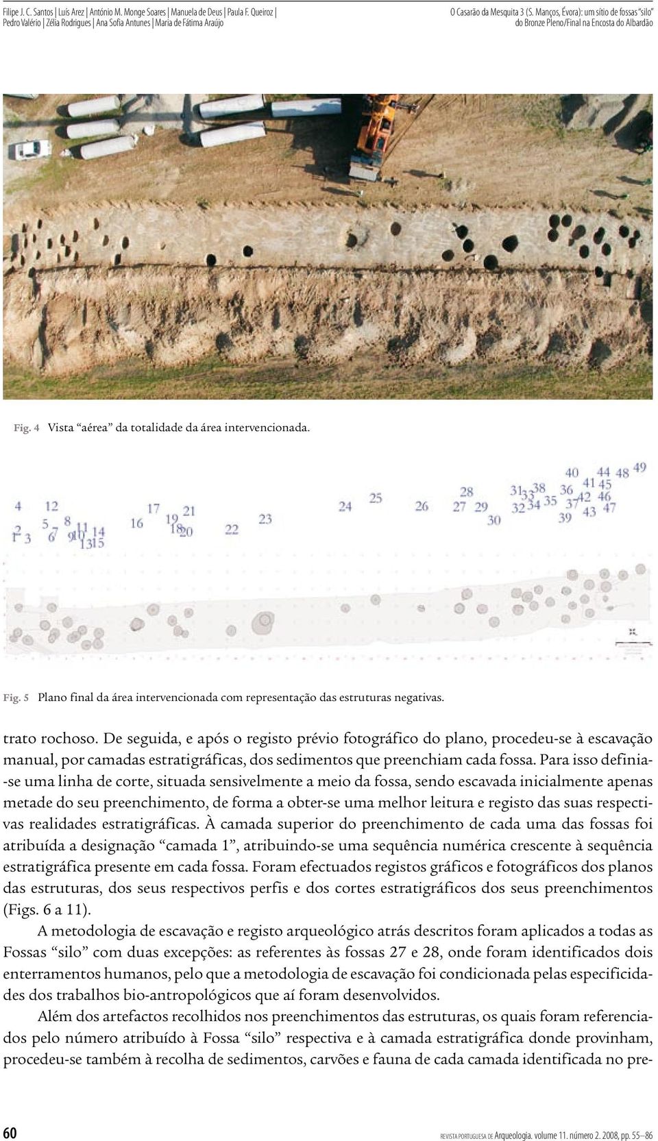 De seguida, e após o registo prévio fotográfico do plano, procedeu se à escavação manual, por camadas estratigráficas, dos sedimentos que preenchiam cada fossa.