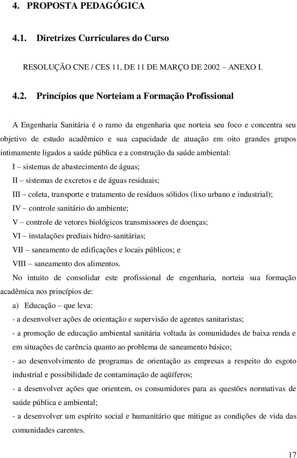 atuação em oito grandes grupos intimamente ligados a saúde pública e a construção da saúde ambiental: I sistemas de abastecimento de águas; II sistemas de excretos e de águas residuais; III coleta,