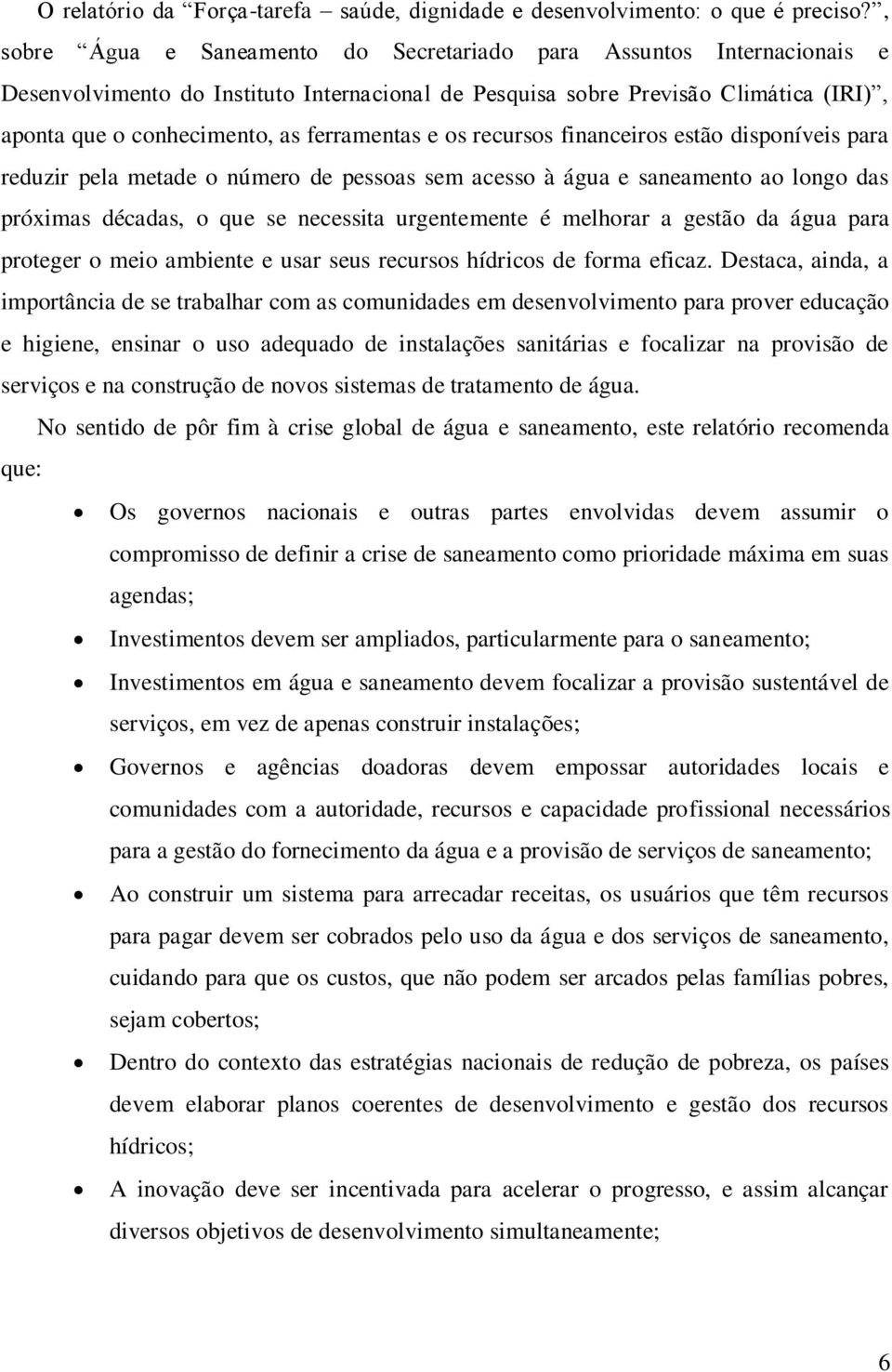 ferramentas e os recursos financeiros estão disponíveis para reduzir pela metade o número de pessoas sem acesso à água e saneamento ao longo das próximas décadas, o que se necessita urgentemente é