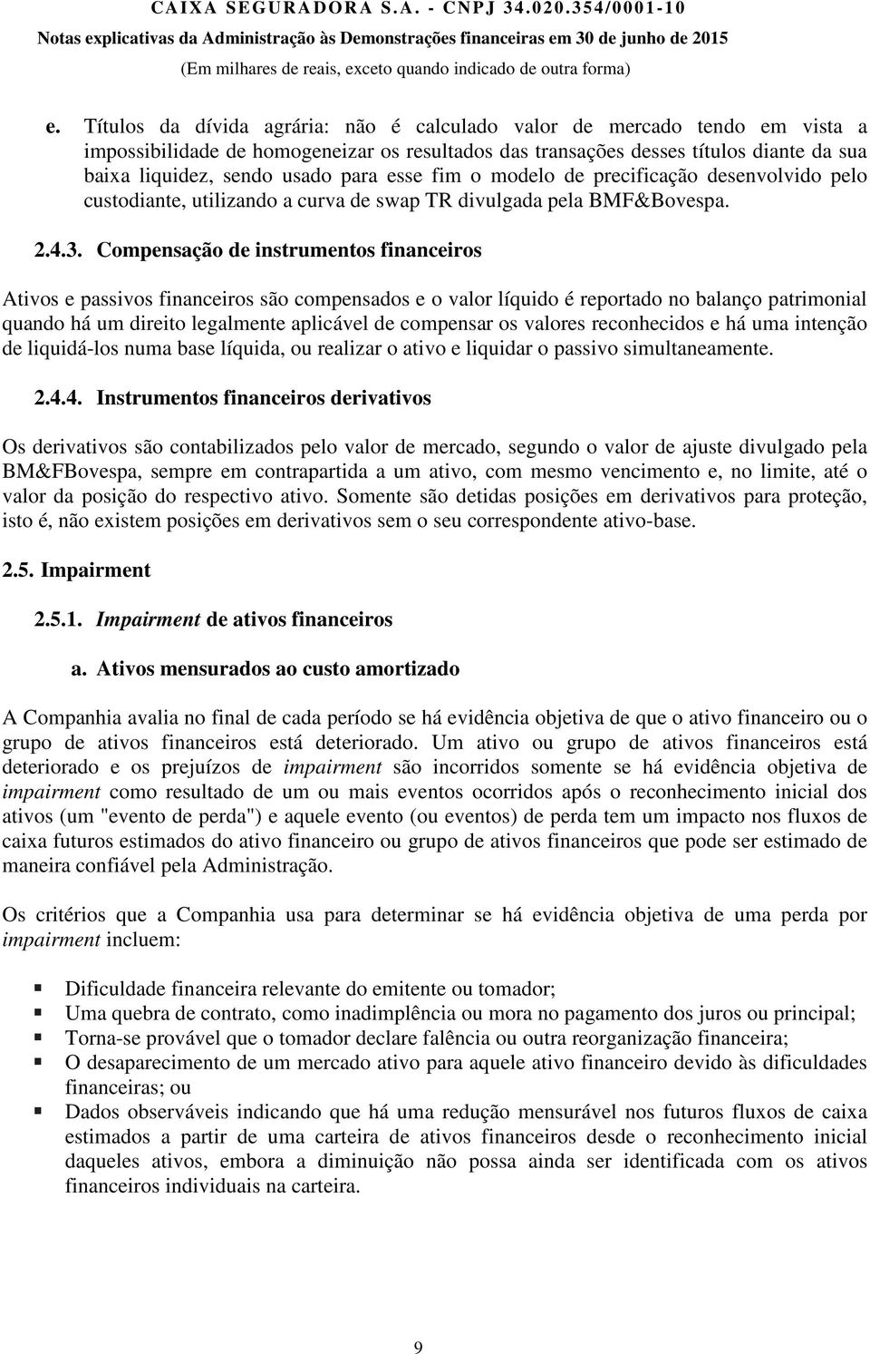 Compensação de instrumentos financeiros Ativos e passivos financeiros são compensados e o valor líquido é reportado no balanço patrimonial quando há um direito legalmente aplicável de compensar os