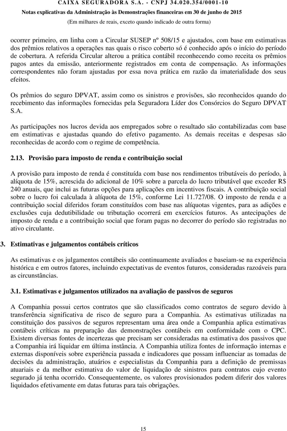 As informações correspondentes não foram ajustadas por essa nova prática em razão da imaterialidade dos seus efeitos.